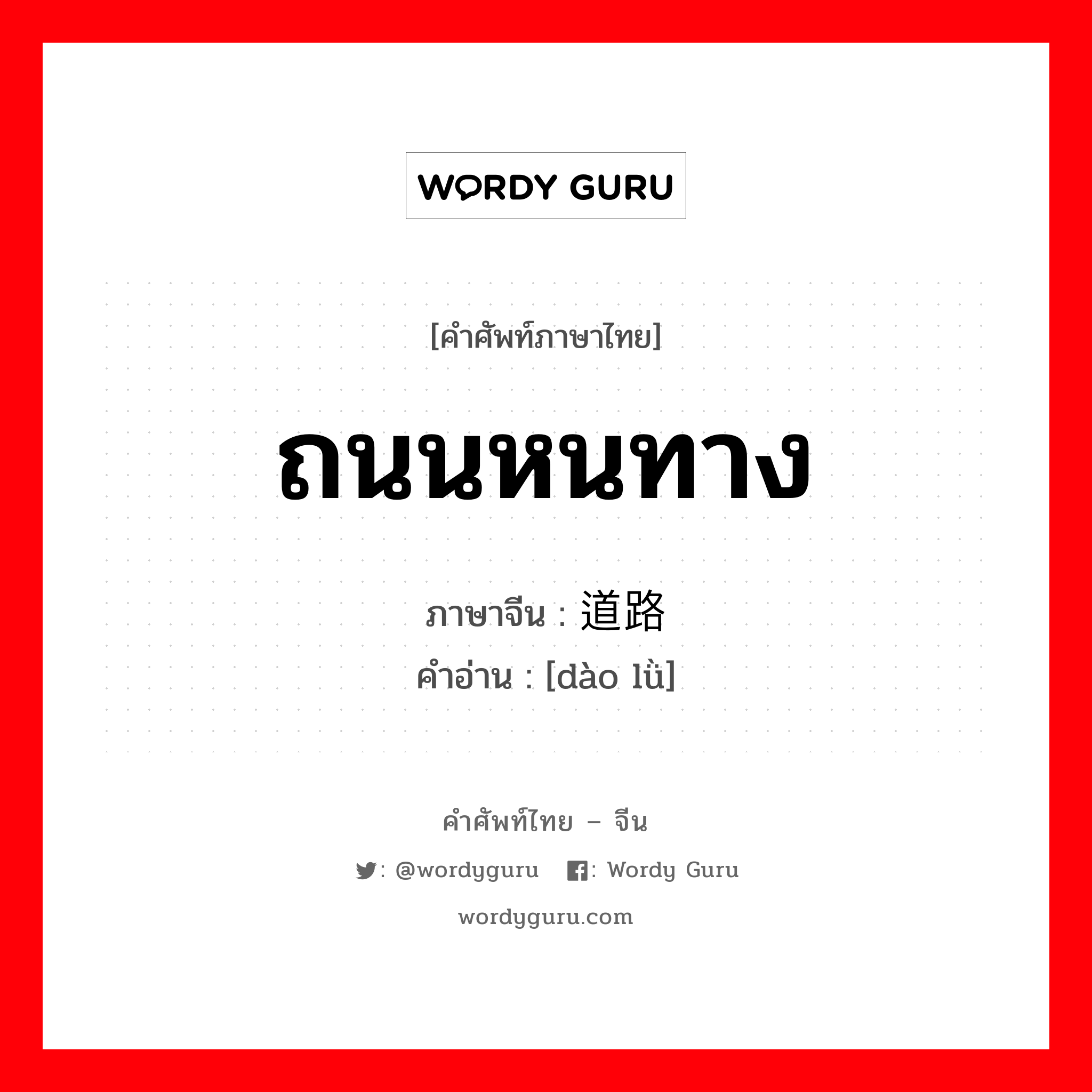 ถนนหนทาง ภาษาจีนคืออะไร, คำศัพท์ภาษาไทย - จีน ถนนหนทาง ภาษาจีน 道路 คำอ่าน [dào lǜ]