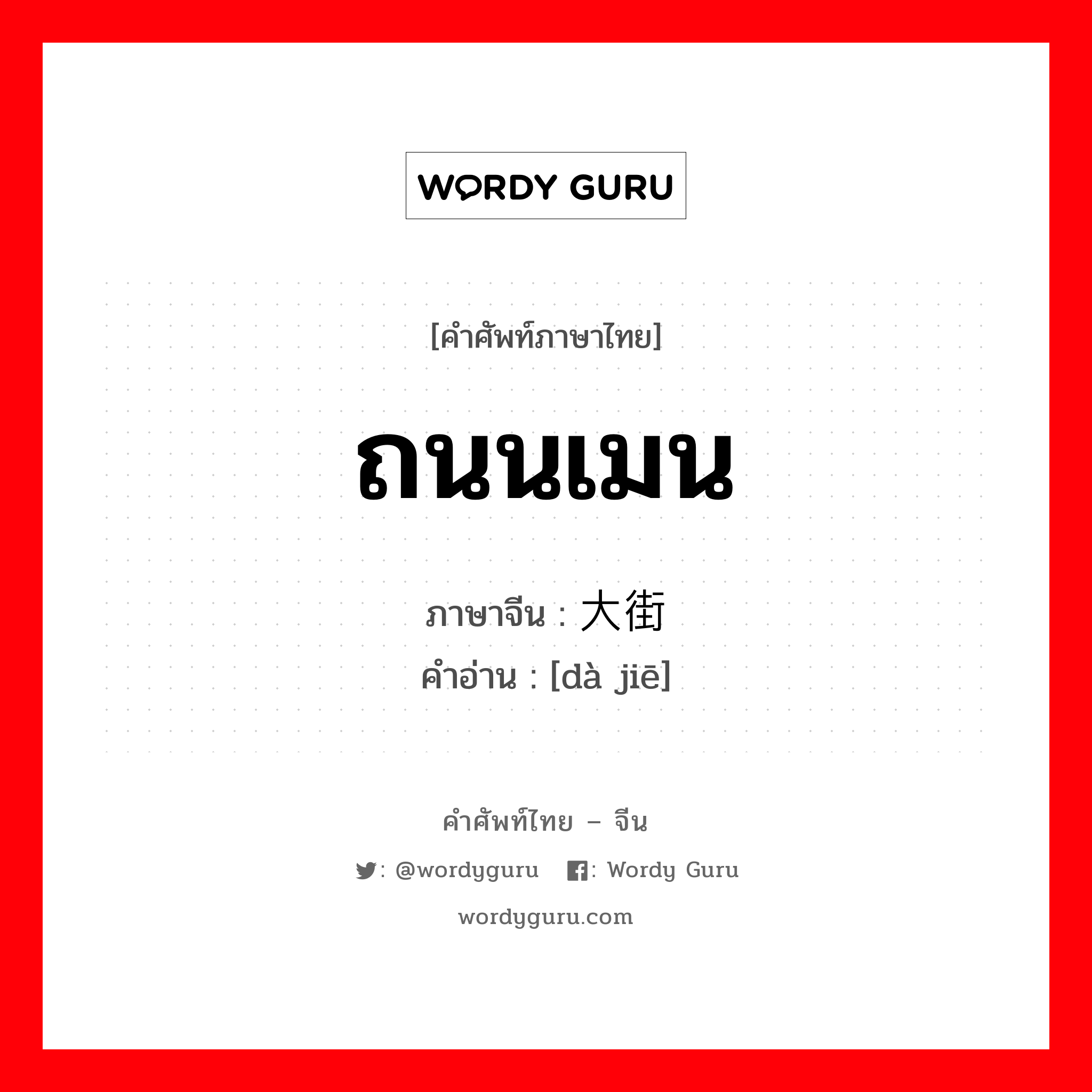 ถนนเมน ภาษาจีนคืออะไร, คำศัพท์ภาษาไทย - จีน ถนนเมน ภาษาจีน 大街 คำอ่าน [dà jiē]