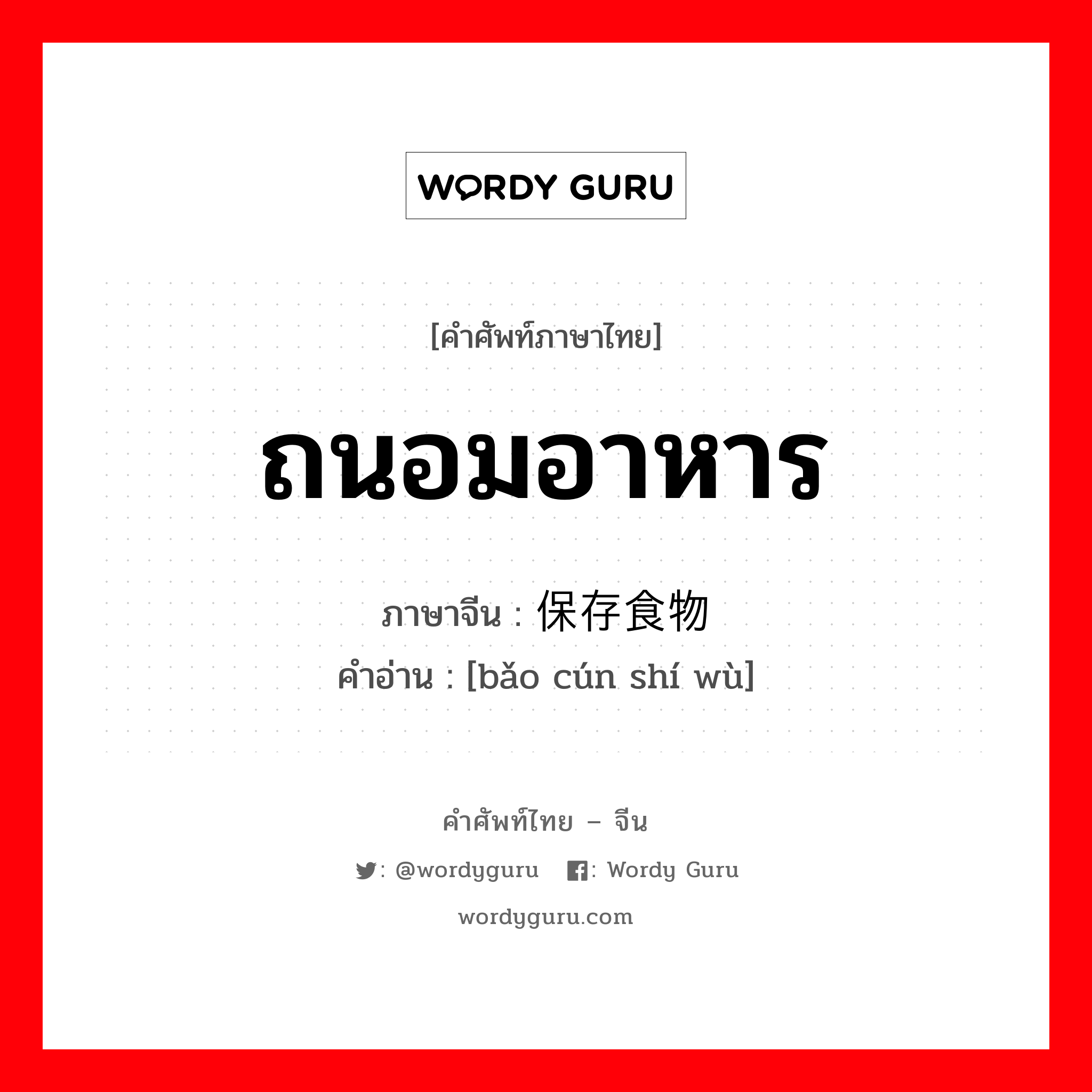 ถนอมอาหาร ภาษาจีนคืออะไร, คำศัพท์ภาษาไทย - จีน ถนอมอาหาร ภาษาจีน 保存食物 คำอ่าน [bǎo cún shí wù]