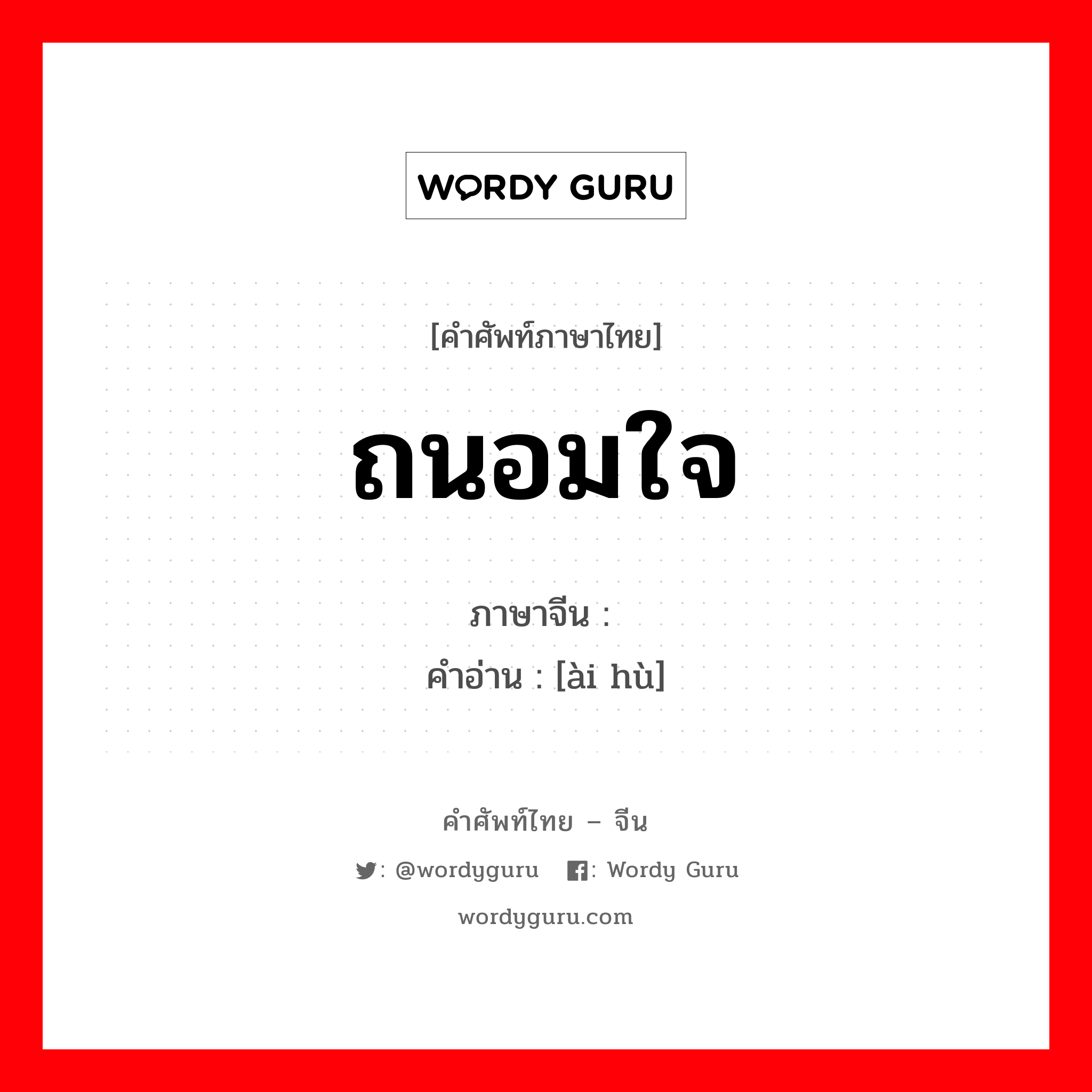 ถนอมใจ ภาษาจีนคืออะไร, คำศัพท์ภาษาไทย - จีน ถนอมใจ ภาษาจีน 爱护 คำอ่าน [ài hù]