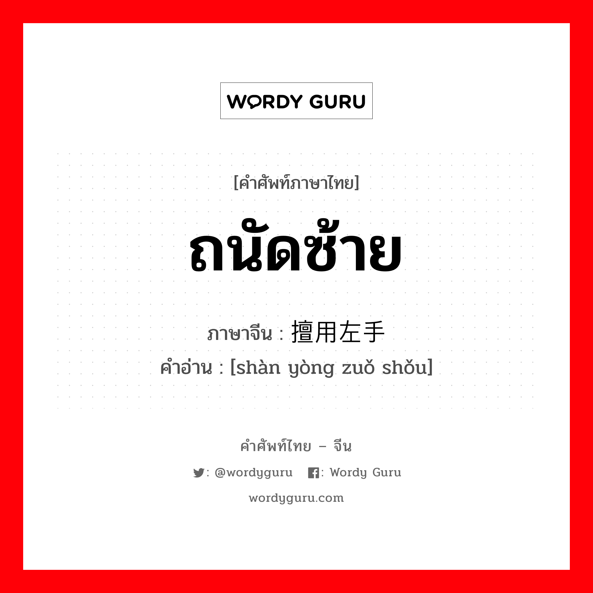 ถนัดซ้าย ภาษาจีนคืออะไร, คำศัพท์ภาษาไทย - จีน ถนัดซ้าย ภาษาจีน 擅用左手 คำอ่าน [shàn yòng zuǒ shǒu]