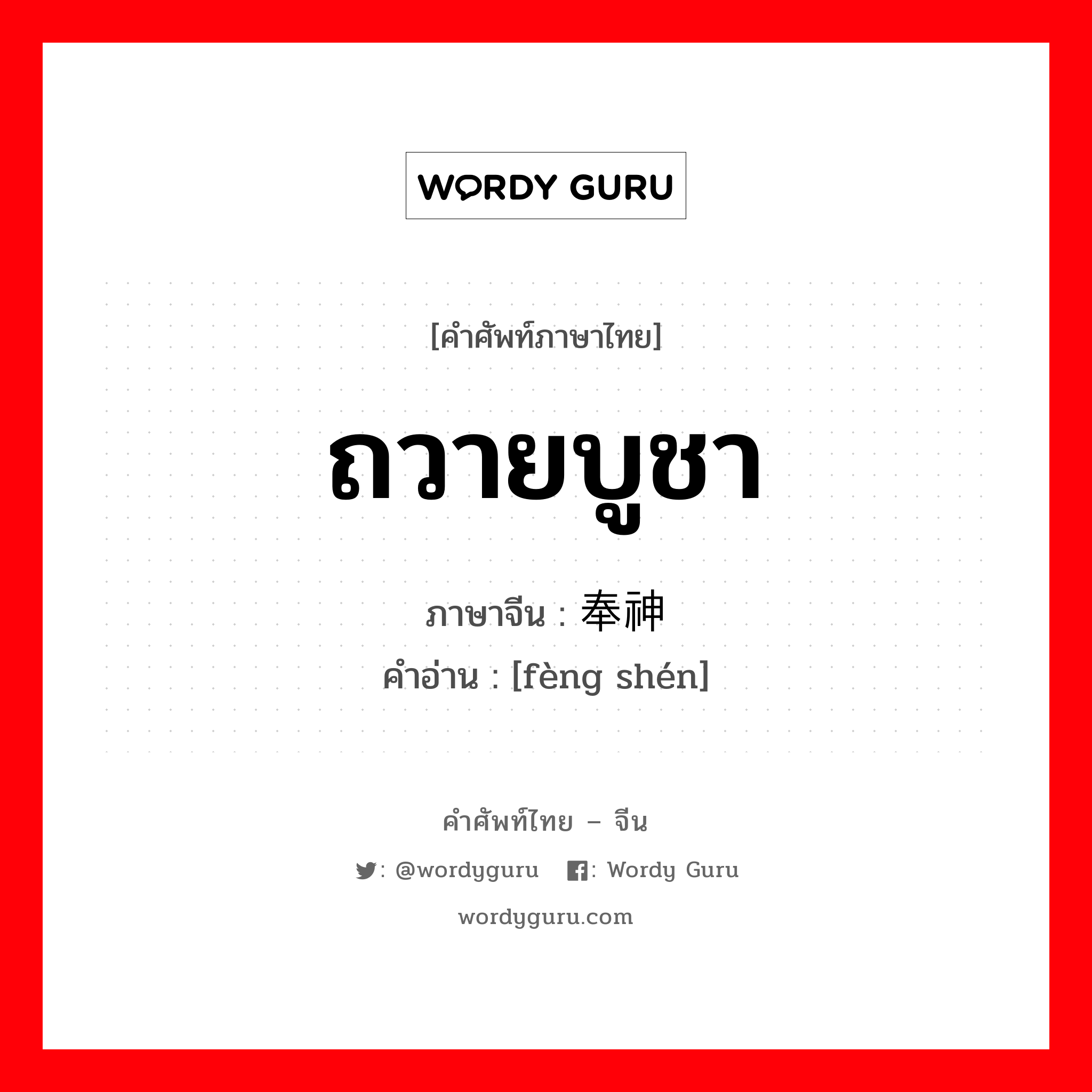 ถวายบูชา ภาษาจีนคืออะไร, คำศัพท์ภาษาไทย - จีน ถวายบูชา ภาษาจีน 奉神 คำอ่าน [fèng shén]