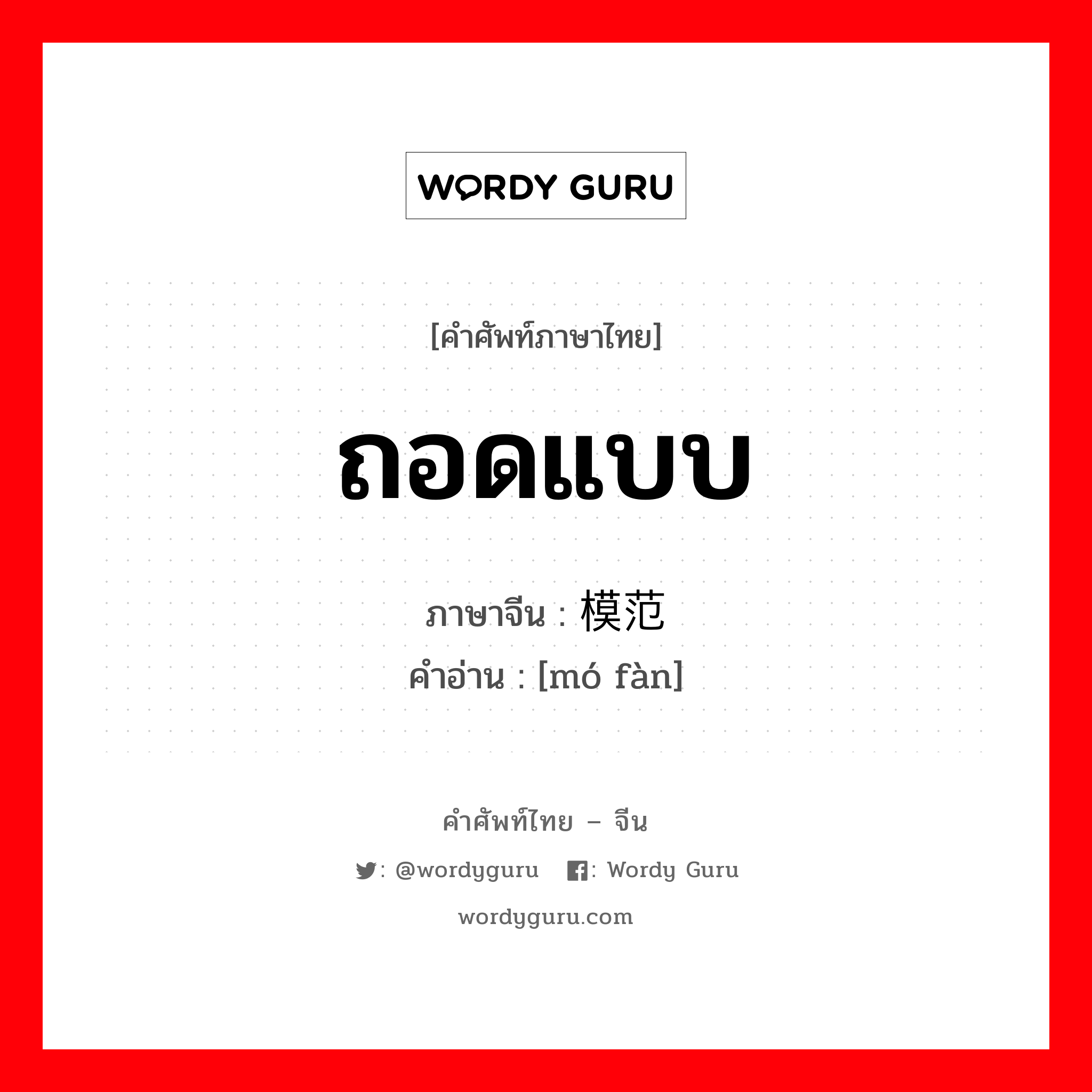 ถอดแบบ ภาษาจีนคืออะไร, คำศัพท์ภาษาไทย - จีน ถอดแบบ ภาษาจีน 模范 คำอ่าน [mó fàn]