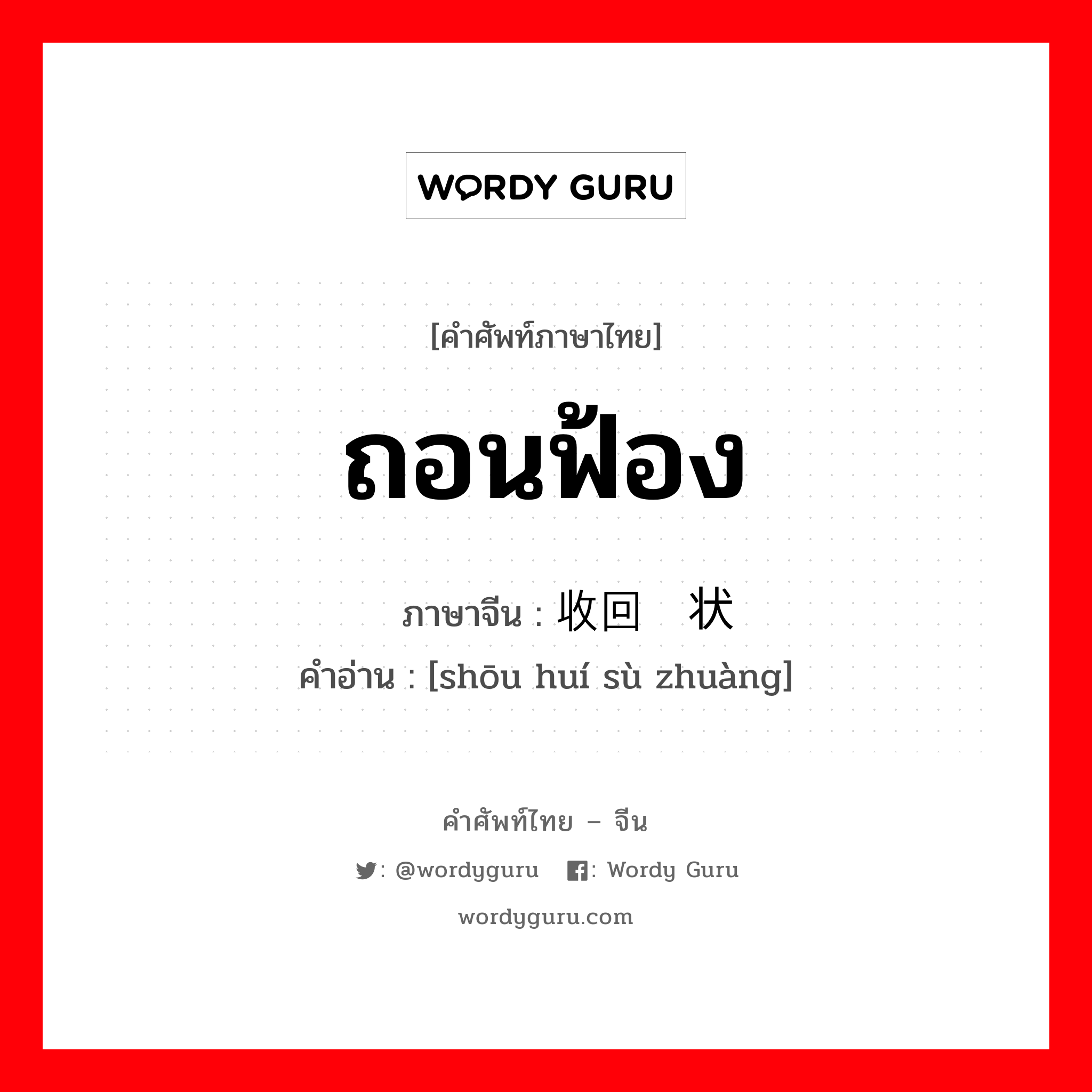 ถอนฟ้อง ภาษาจีนคืออะไร, คำศัพท์ภาษาไทย - จีน ถอนฟ้อง ภาษาจีน 收回诉状 คำอ่าน [shōu huí sù zhuàng]