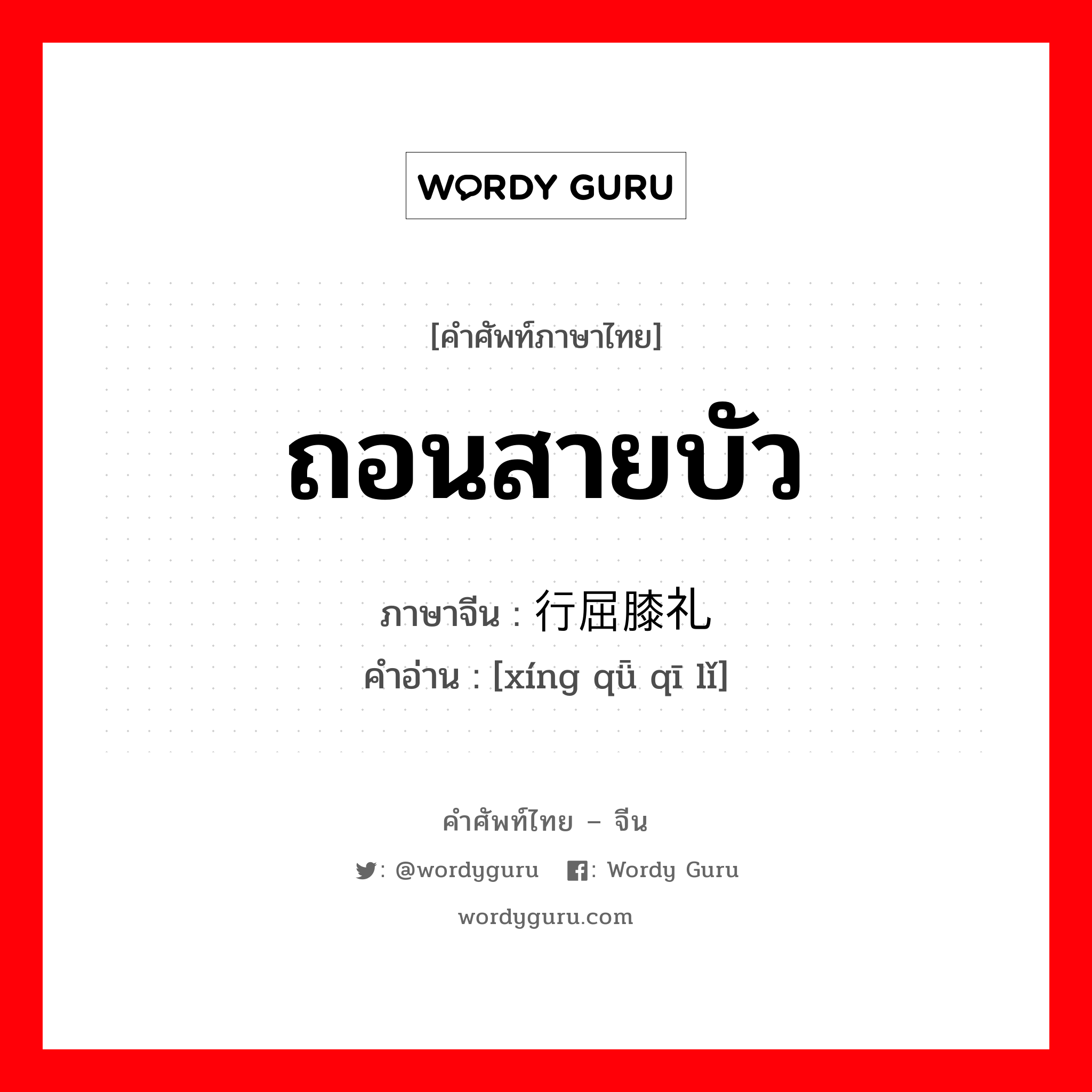 ถอนสายบัว ภาษาจีนคืออะไร, คำศัพท์ภาษาไทย - จีน ถอนสายบัว ภาษาจีน 行屈膝礼 คำอ่าน [xíng qǖ qī lǐ]