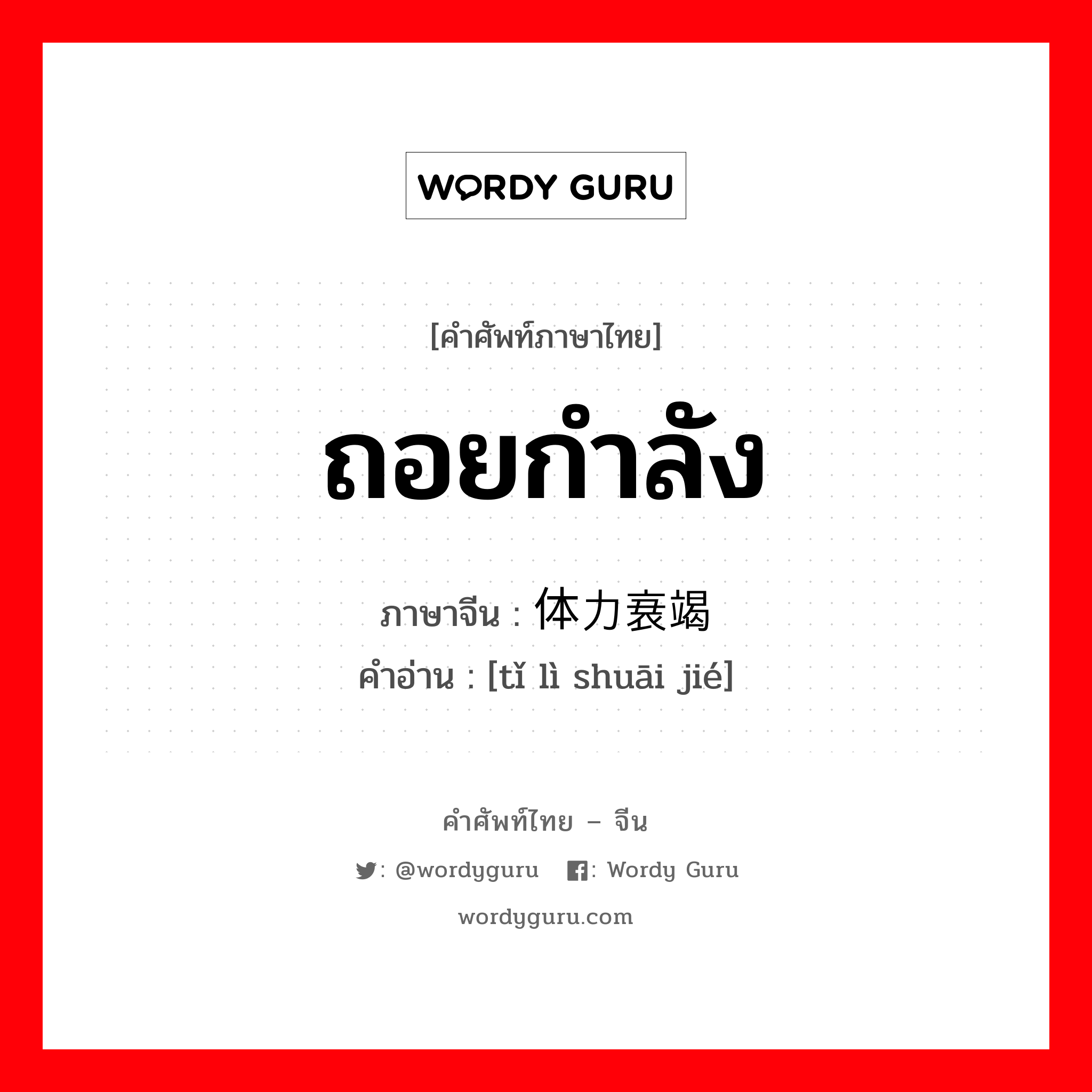 ถอยกำลัง ภาษาจีนคืออะไร, คำศัพท์ภาษาไทย - จีน ถอยกำลัง ภาษาจีน 体力衰竭 คำอ่าน [tǐ lì shuāi jié]