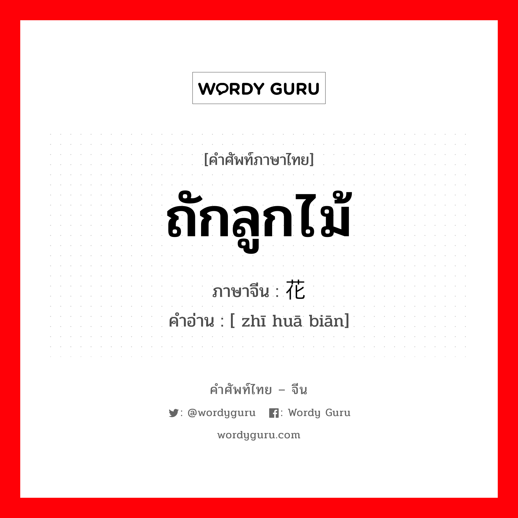 ถักลูกไม้ ภาษาจีนคืออะไร, คำศัพท์ภาษาไทย - จีน ถักลูกไม้ ภาษาจีน 织花边 คำอ่าน [ zhī huā biān]