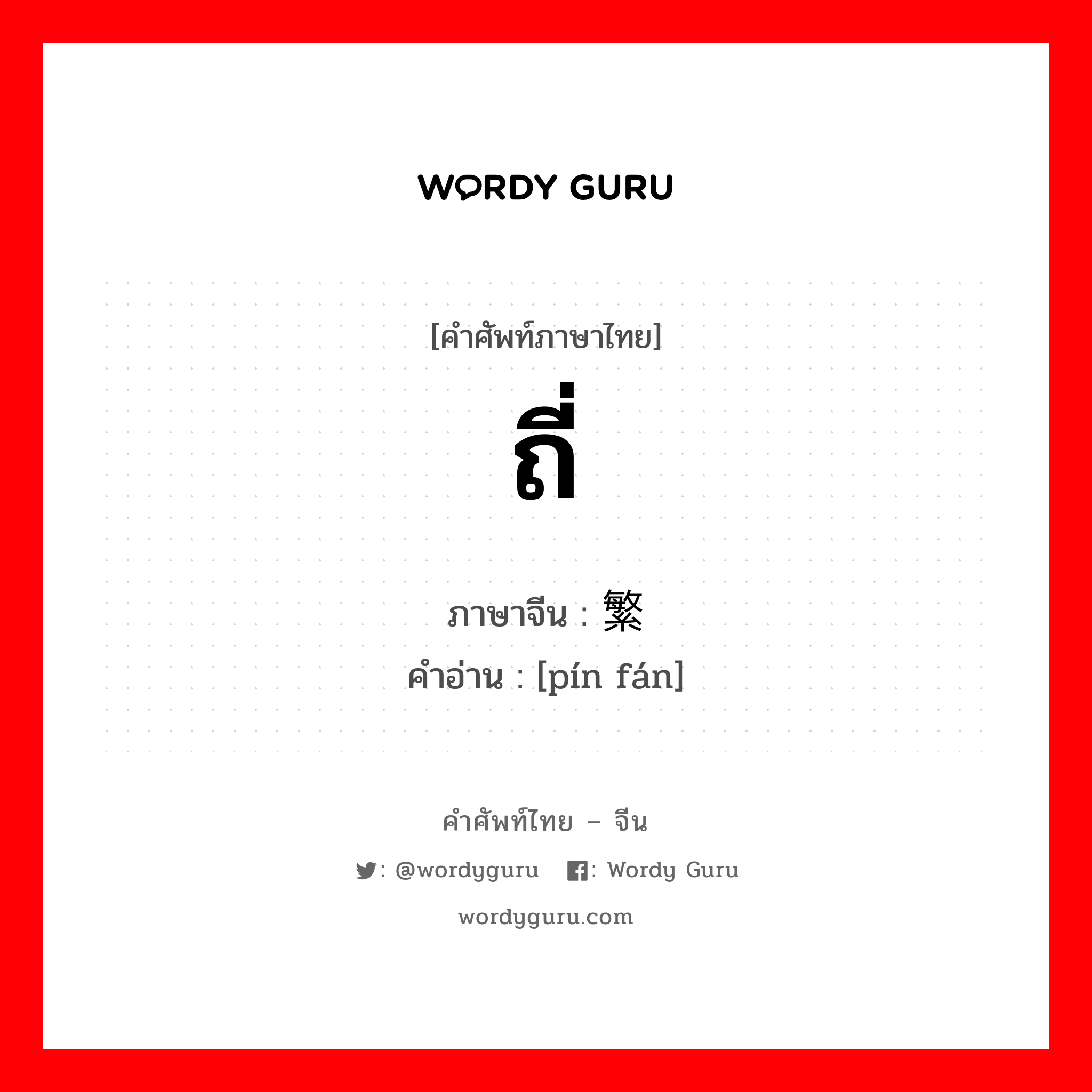 ถี่ ภาษาจีนคืออะไร, คำศัพท์ภาษาไทย - จีน ถี่ ภาษาจีน 频繁 คำอ่าน [pín fán]