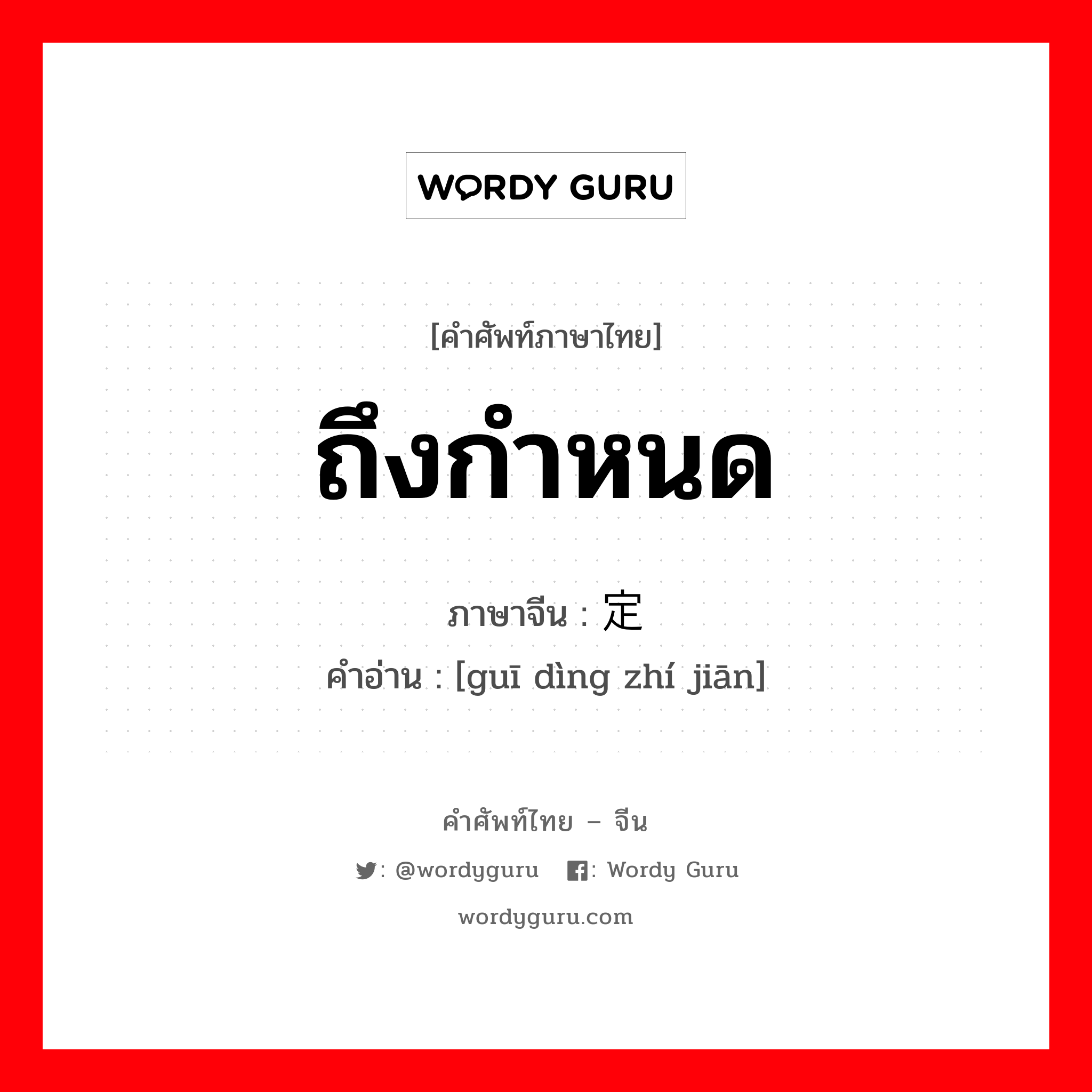 ถึงกำหนด ภาษาจีนคืออะไร, คำศัพท์ภาษาไทย - จีน ถึงกำหนด ภาษาจีน 规定时间 คำอ่าน [guī dìng zhí jiān]