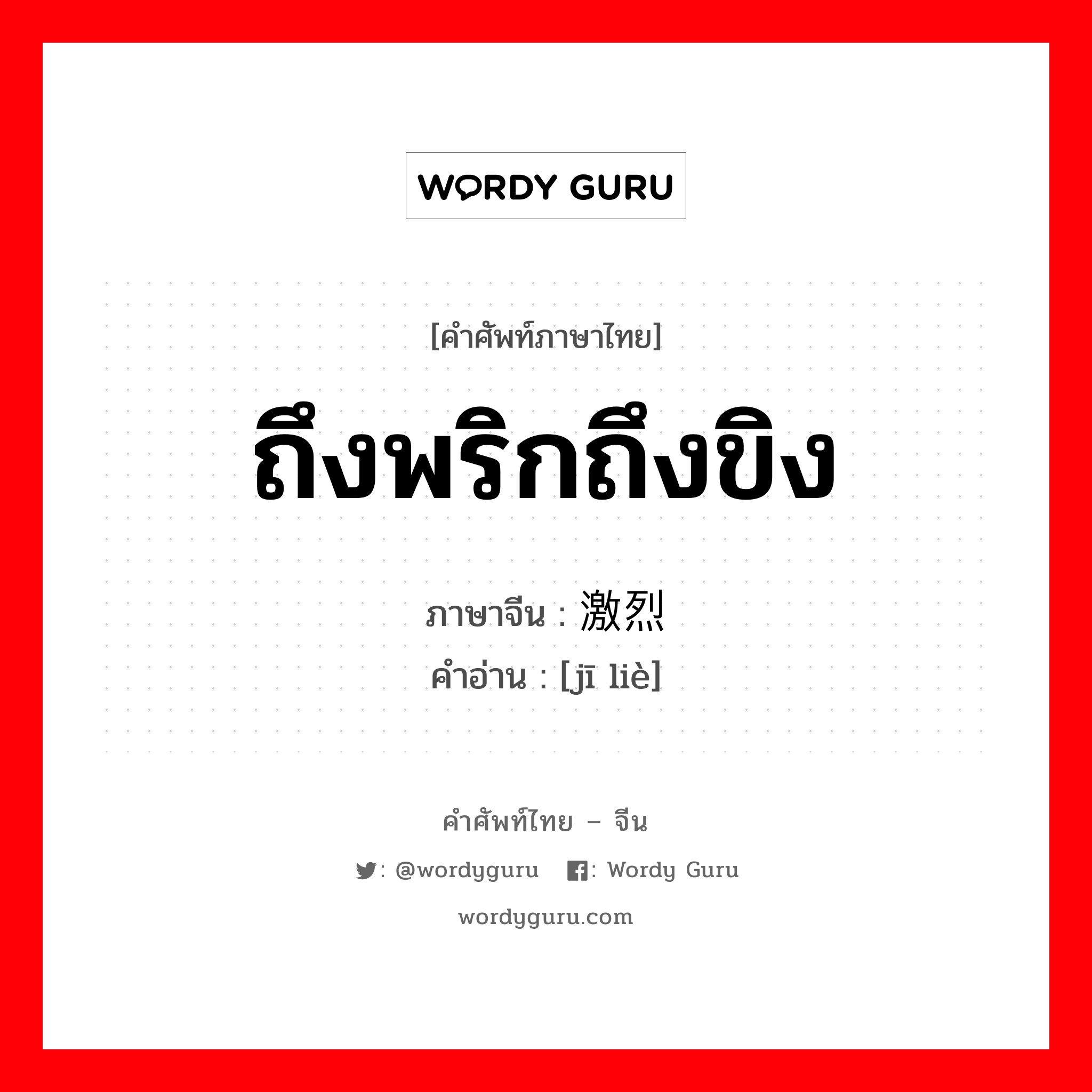 ถึงพริกถึงขิง ภาษาจีนคืออะไร, คำศัพท์ภาษาไทย - จีน ถึงพริกถึงขิง ภาษาจีน 激烈 คำอ่าน [jī liè]