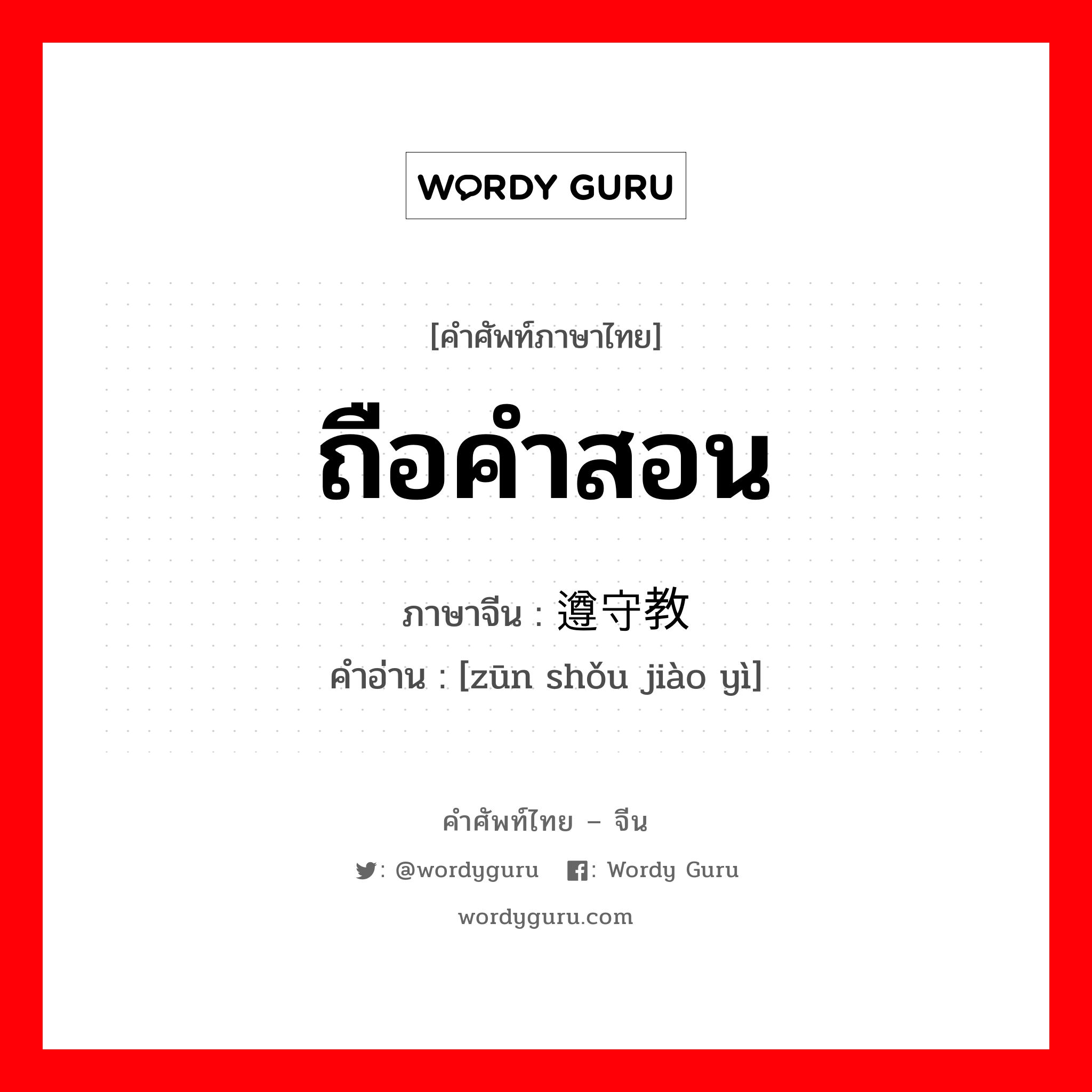 ถือคำสอน ภาษาจีนคืออะไร, คำศัพท์ภาษาไทย - จีน ถือคำสอน ภาษาจีน 遵守教义 คำอ่าน [zūn shǒu jiào yì]