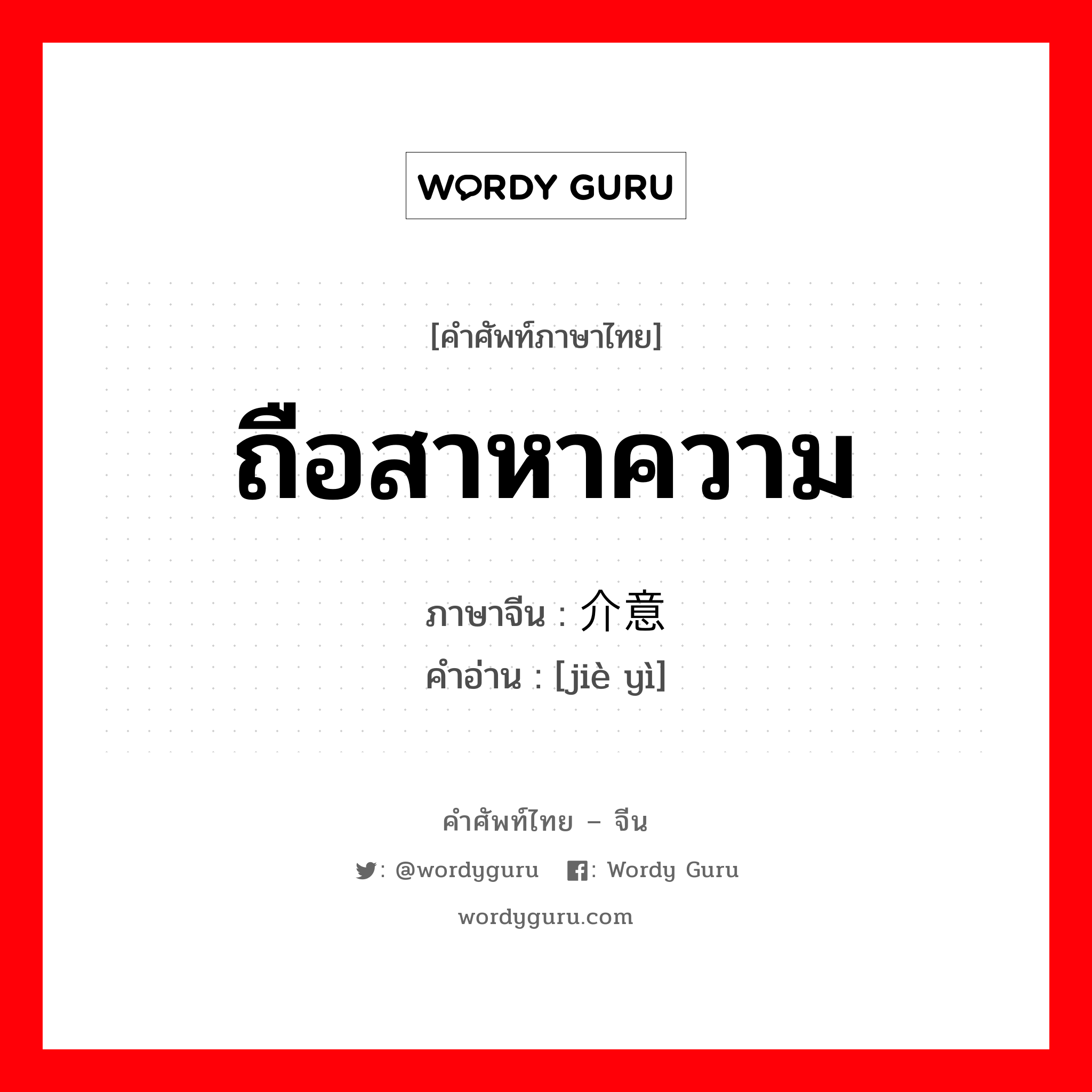 ถือสาหาความ ภาษาจีนคืออะไร, คำศัพท์ภาษาไทย - จีน ถือสาหาความ ภาษาจีน 介意 คำอ่าน [jiè yì]