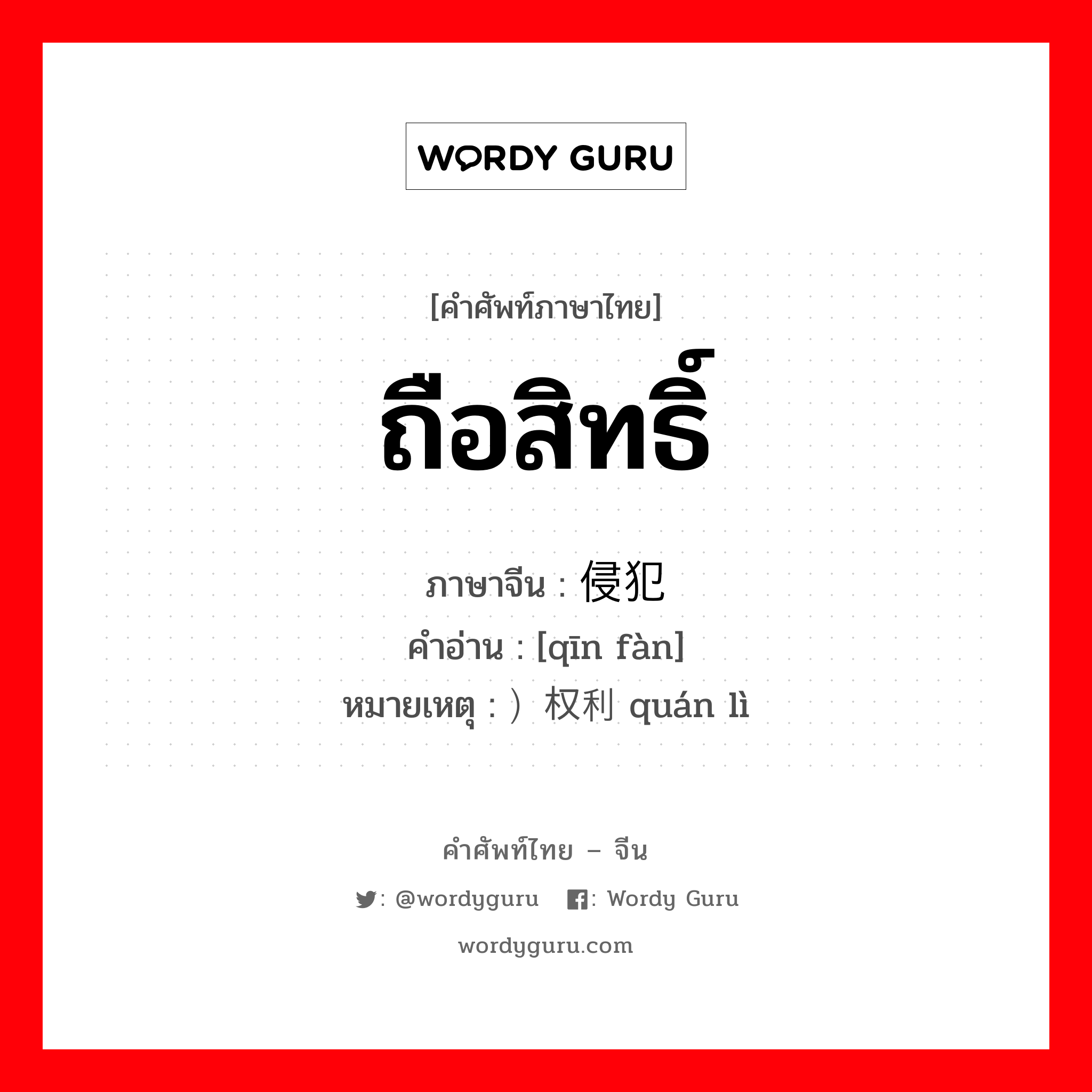 ถือสิทธิ์ ภาษาจีนคืออะไร, คำศัพท์ภาษาไทย - จีน ถือสิทธิ์ ภาษาจีน 侵犯 คำอ่าน [qīn fàn] หมายเหตุ ）权利 quán lì