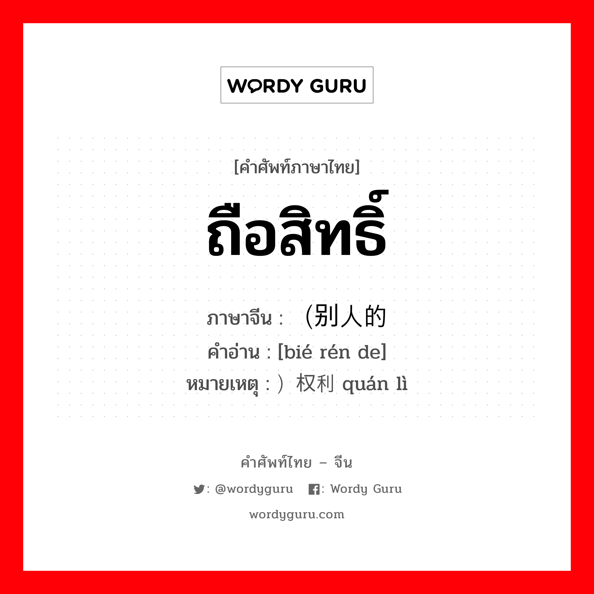 ถือสิทธิ์ ภาษาจีนคืออะไร, คำศัพท์ภาษาไทย - จีน ถือสิทธิ์ ภาษาจีน （别人的 คำอ่าน [bié rén de] หมายเหตุ ）权利 quán lì