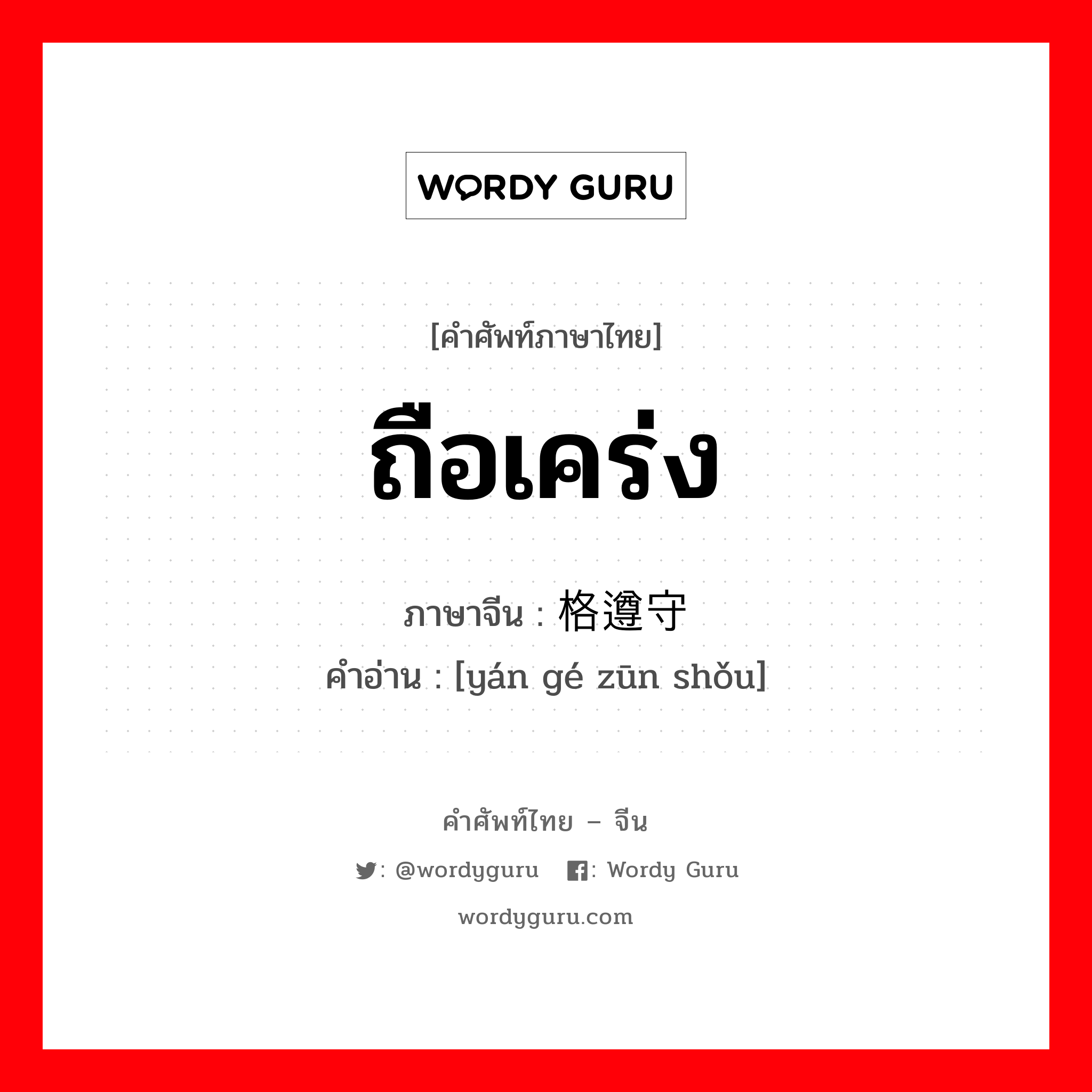 ถือเคร่ง ภาษาจีนคืออะไร, คำศัพท์ภาษาไทย - จีน ถือเคร่ง ภาษาจีน 严格遵守 คำอ่าน [yán gé zūn shǒu]