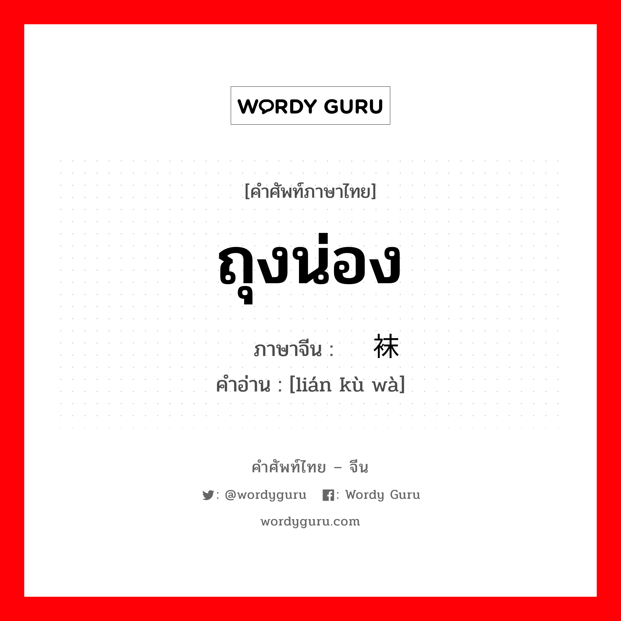 ถุงน่อง ภาษาจีนคืออะไร, คำศัพท์ภาษาไทย - จีน ถุงน่อง ภาษาจีน 连裤袜 คำอ่าน [lián kù wà]