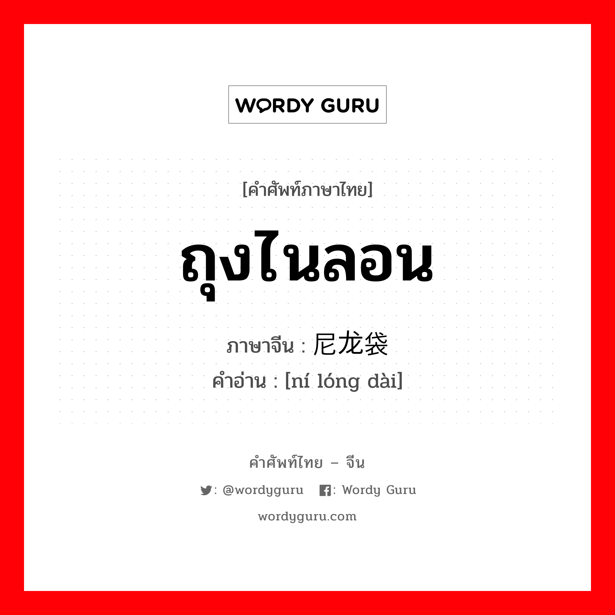 ถุงไนลอน ภาษาจีนคืออะไร, คำศัพท์ภาษาไทย - จีน ถุงไนลอน ภาษาจีน 尼龙袋 คำอ่าน [ní lóng dài]