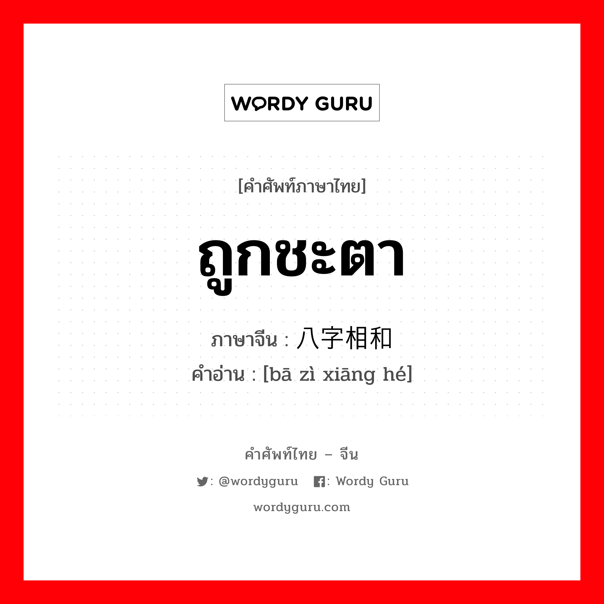 ถูกชะตา ภาษาจีนคืออะไร, คำศัพท์ภาษาไทย - จีน ถูกชะตา ภาษาจีน 八字相和 คำอ่าน [bā zì xiāng hé]