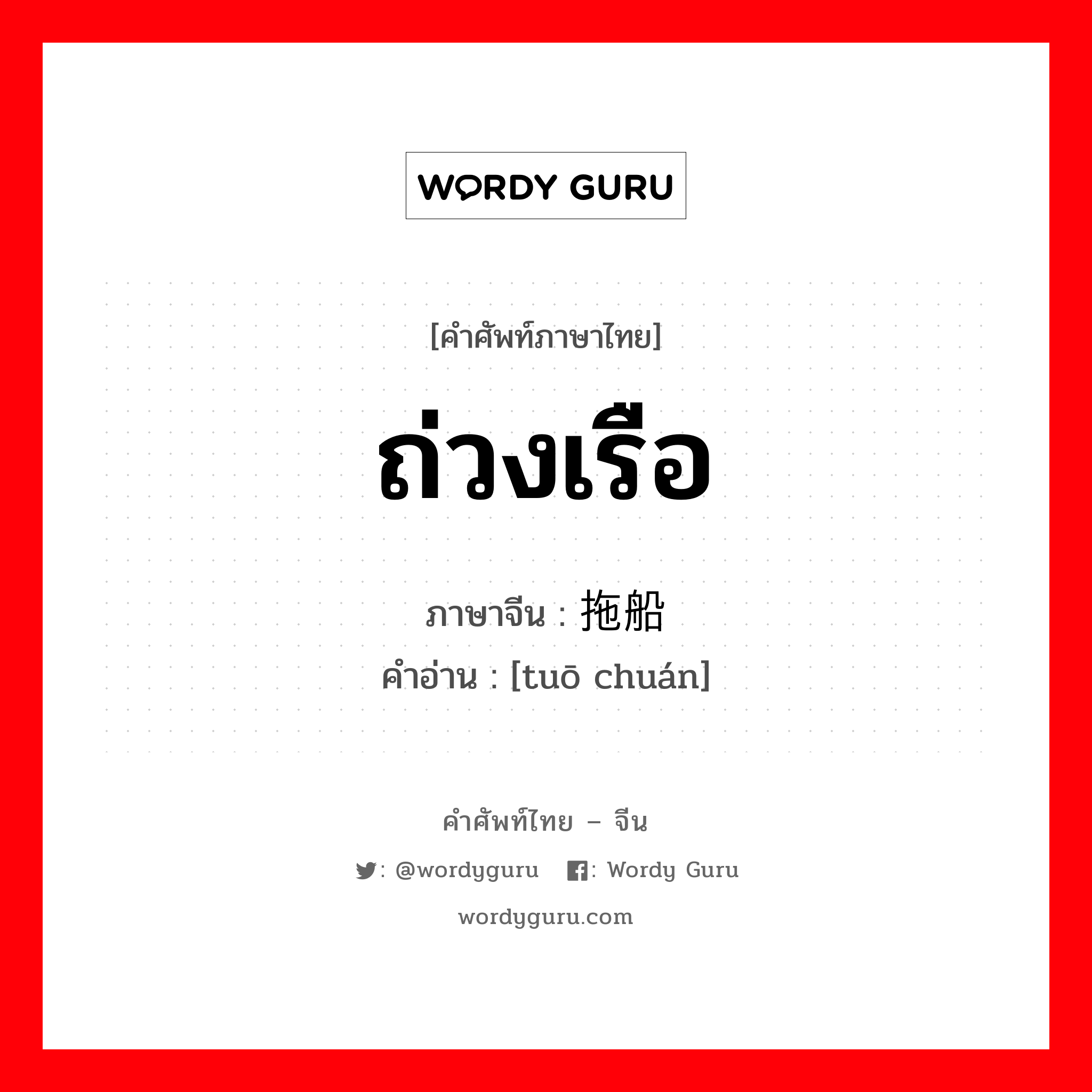 ถ่วงเรือ ภาษาจีนคืออะไร, คำศัพท์ภาษาไทย - จีน ถ่วงเรือ ภาษาจีน 拖船 คำอ่าน [tuō chuán]