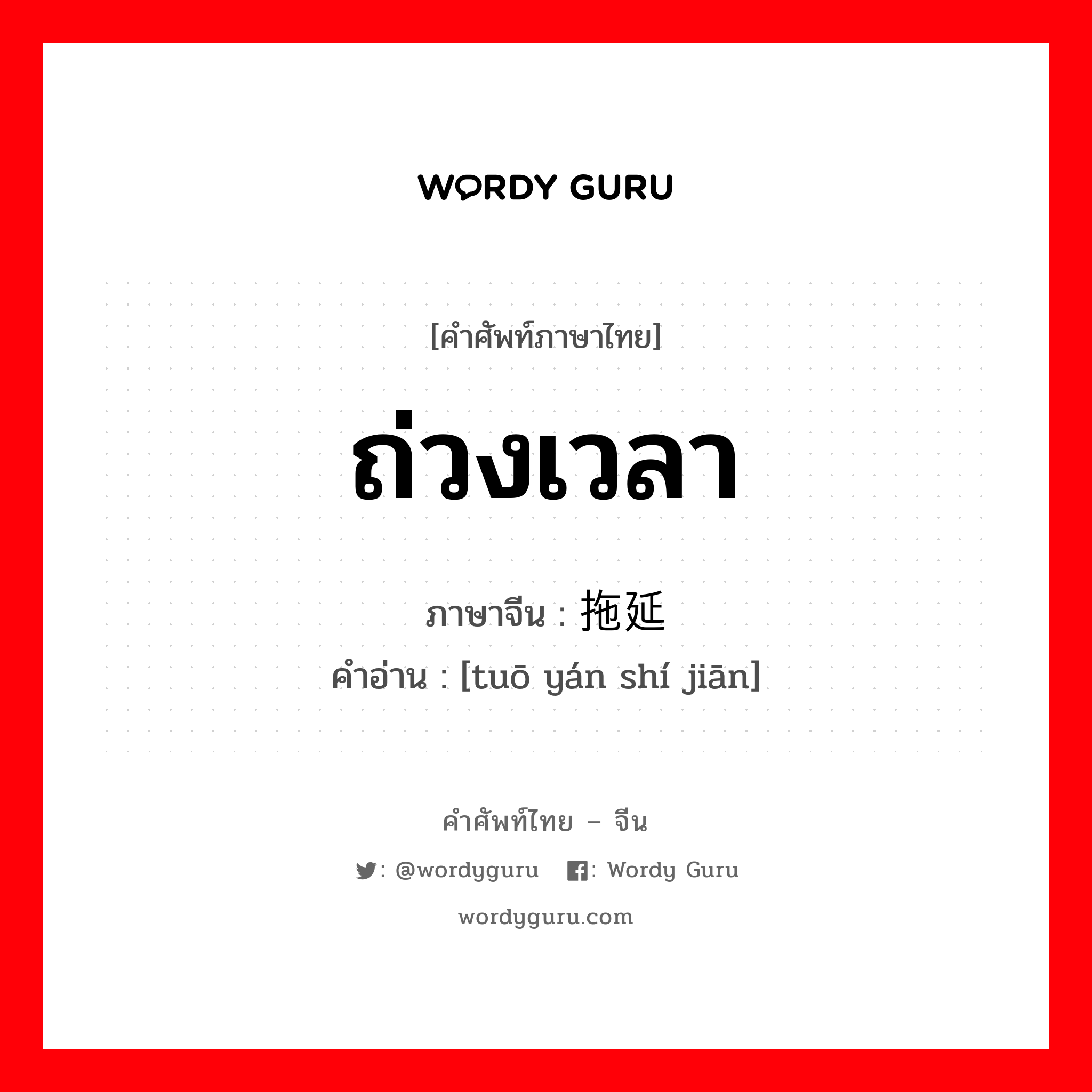 ถ่วงเวลา ภาษาจีนคืออะไร, คำศัพท์ภาษาไทย - จีน ถ่วงเวลา ภาษาจีน 拖延时间 คำอ่าน [tuō yán shí jiān]