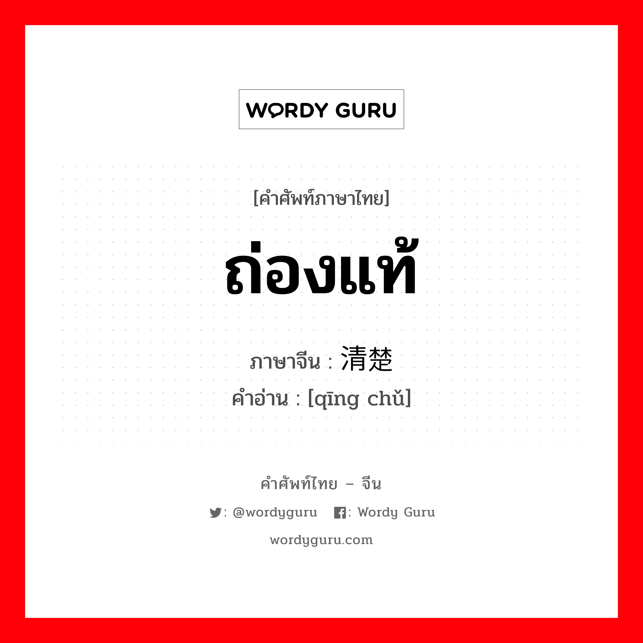 ถ่องแท้ ภาษาจีนคืออะไร, คำศัพท์ภาษาไทย - จีน ถ่องแท้ ภาษาจีน 清楚 คำอ่าน [qīng chǔ]