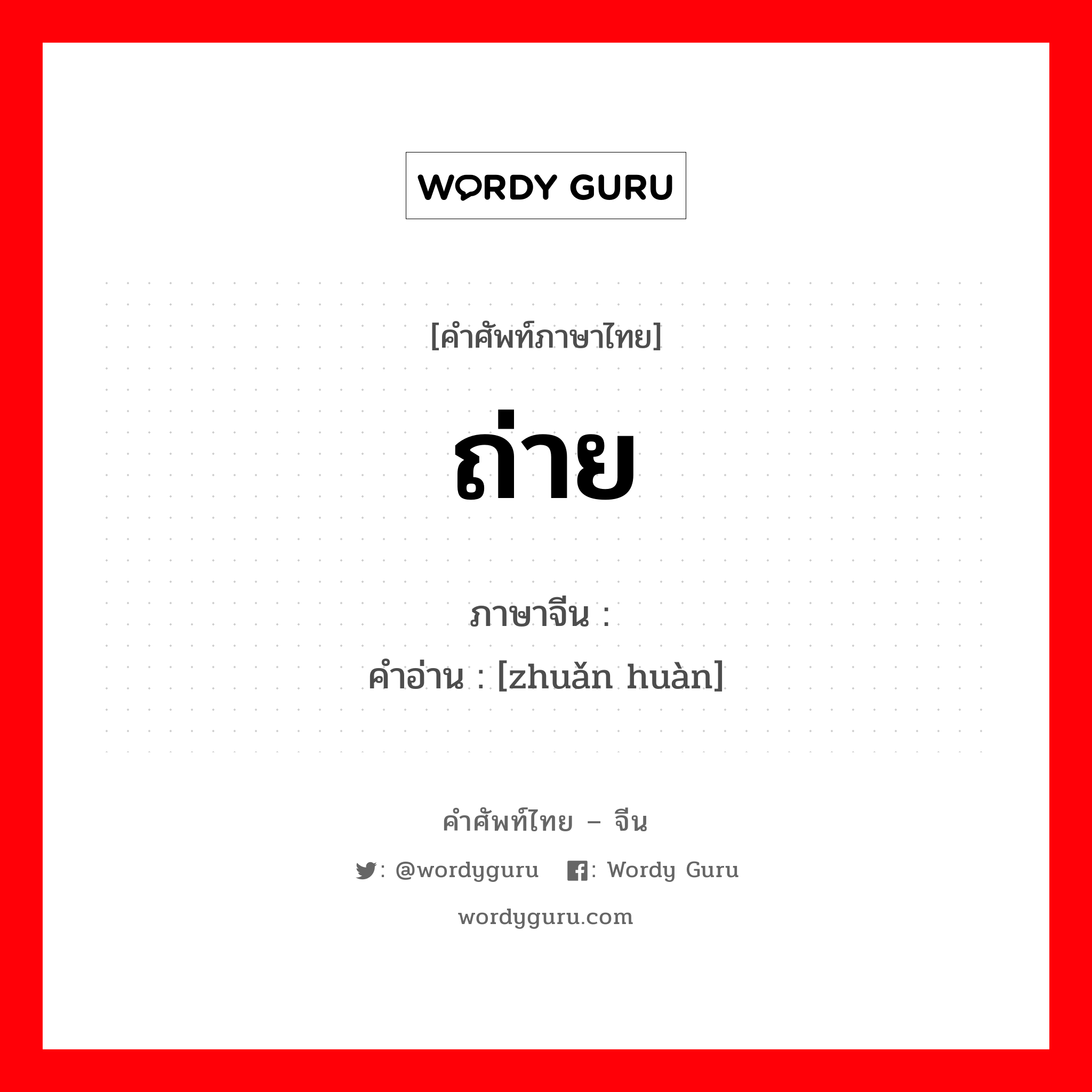 ถ่าย ภาษาจีนคืออะไร, คำศัพท์ภาษาไทย - จีน ถ่าย ภาษาจีน 转换 คำอ่าน [zhuǎn huàn]