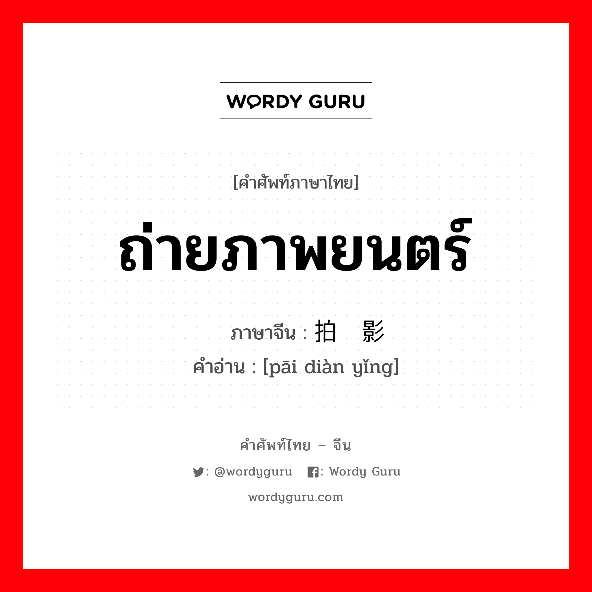 ถ่ายภาพยนตร์ ภาษาจีนคืออะไร, คำศัพท์ภาษาไทย - จีน ถ่ายภาพยนตร์ ภาษาจีน 拍电影 คำอ่าน [pāi diàn yǐng]