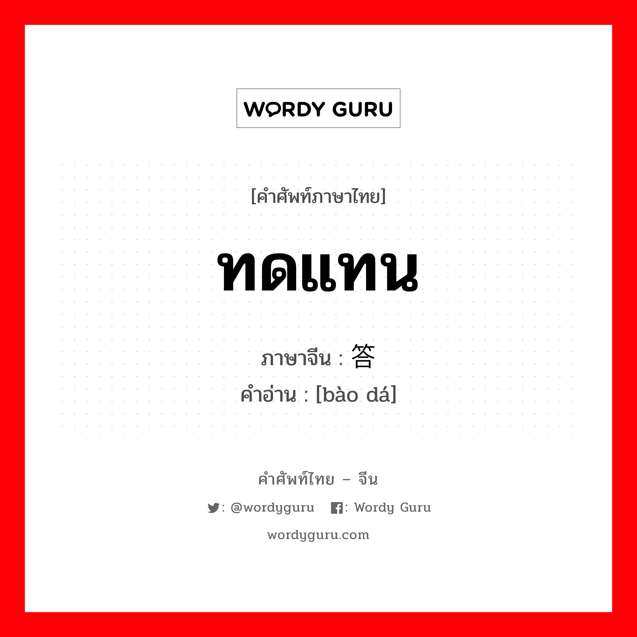 ทดแทน ภาษาจีนคืออะไร, คำศัพท์ภาษาไทย - จีน ทดแทน ภาษาจีน 报答 คำอ่าน [bào dá]