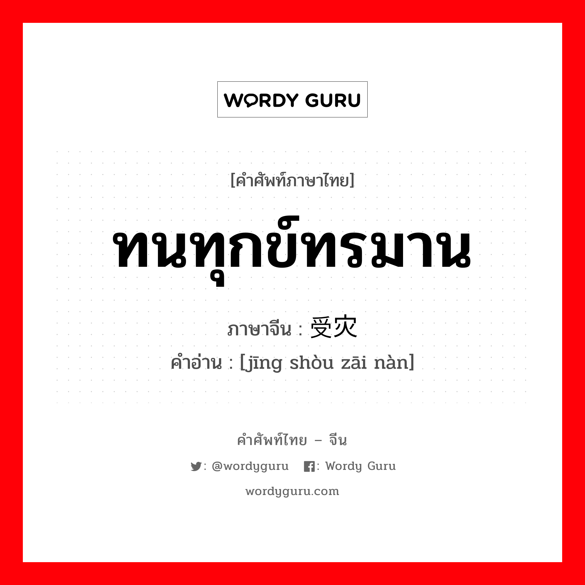 ทนทุกข์ทรมาน ภาษาจีนคืออะไร, คำศัพท์ภาษาไทย - จีน ทนทุกข์ทรมาน ภาษาจีน 经受灾难 คำอ่าน [jīng shòu zāi nàn]