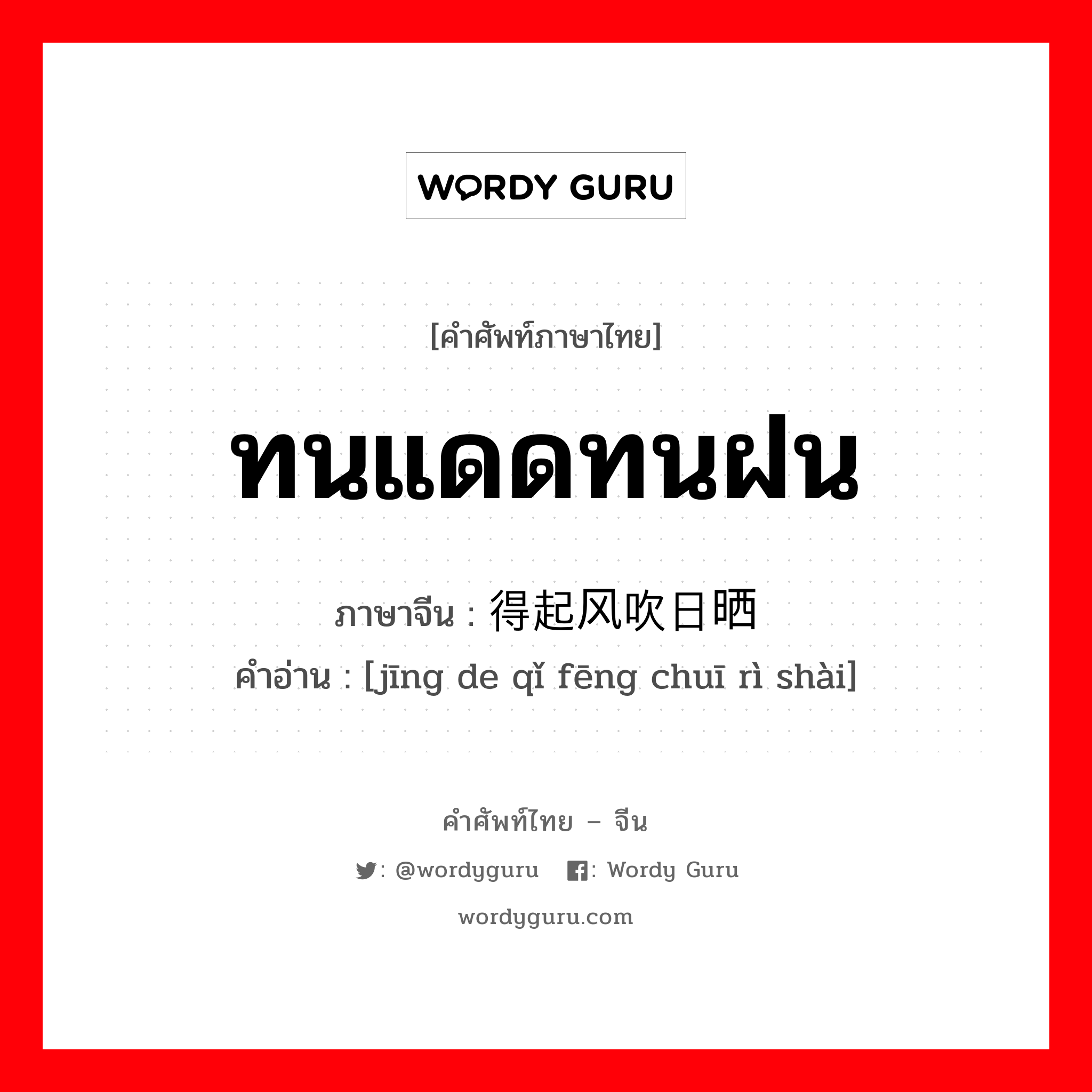 ทนแดดทนฝน ภาษาจีนคืออะไร, คำศัพท์ภาษาไทย - จีน ทนแดดทนฝน ภาษาจีน 经得起风吹日晒 คำอ่าน [jīng de qǐ fēng chuī rì shài]