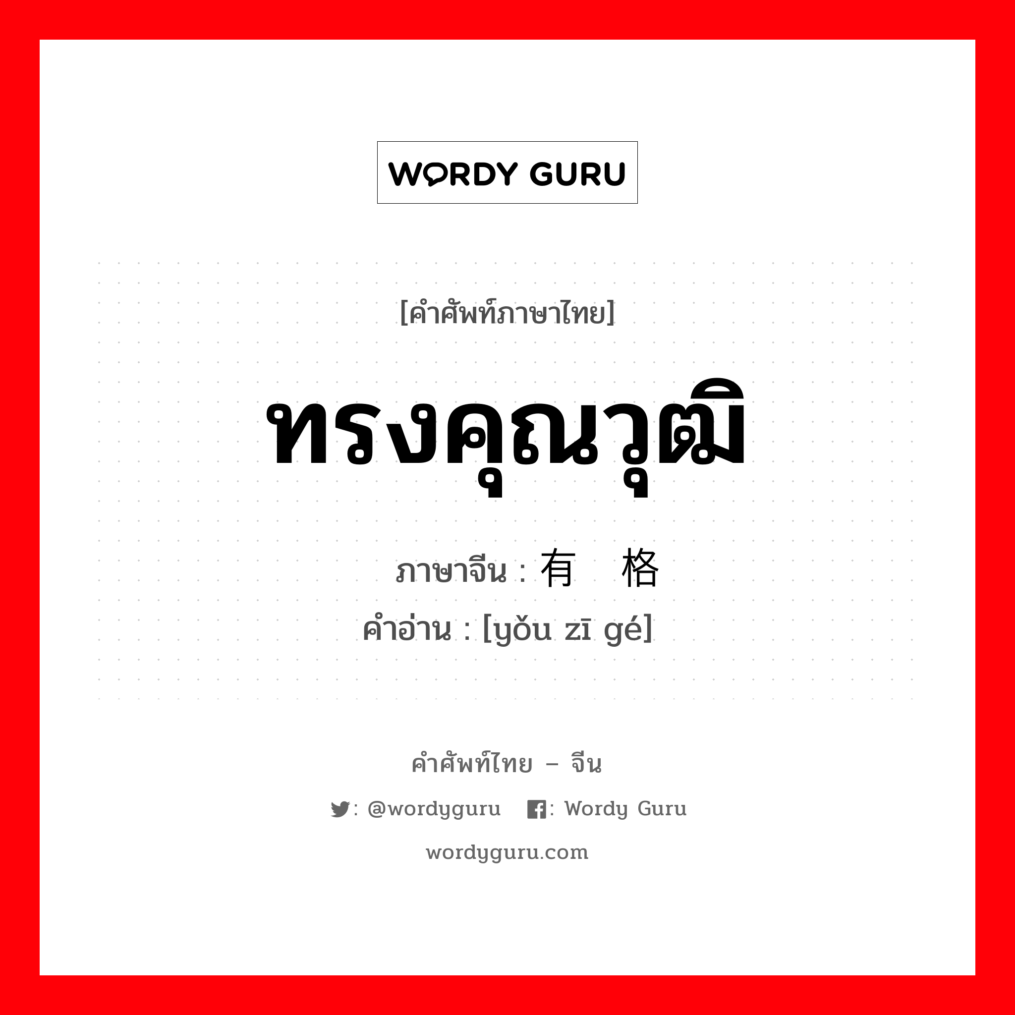 ทรงคุณวุฒิ ภาษาจีนคืออะไร, คำศัพท์ภาษาไทย - จีน ทรงคุณวุฒิ ภาษาจีน 有资格 คำอ่าน [yǒu zī gé]