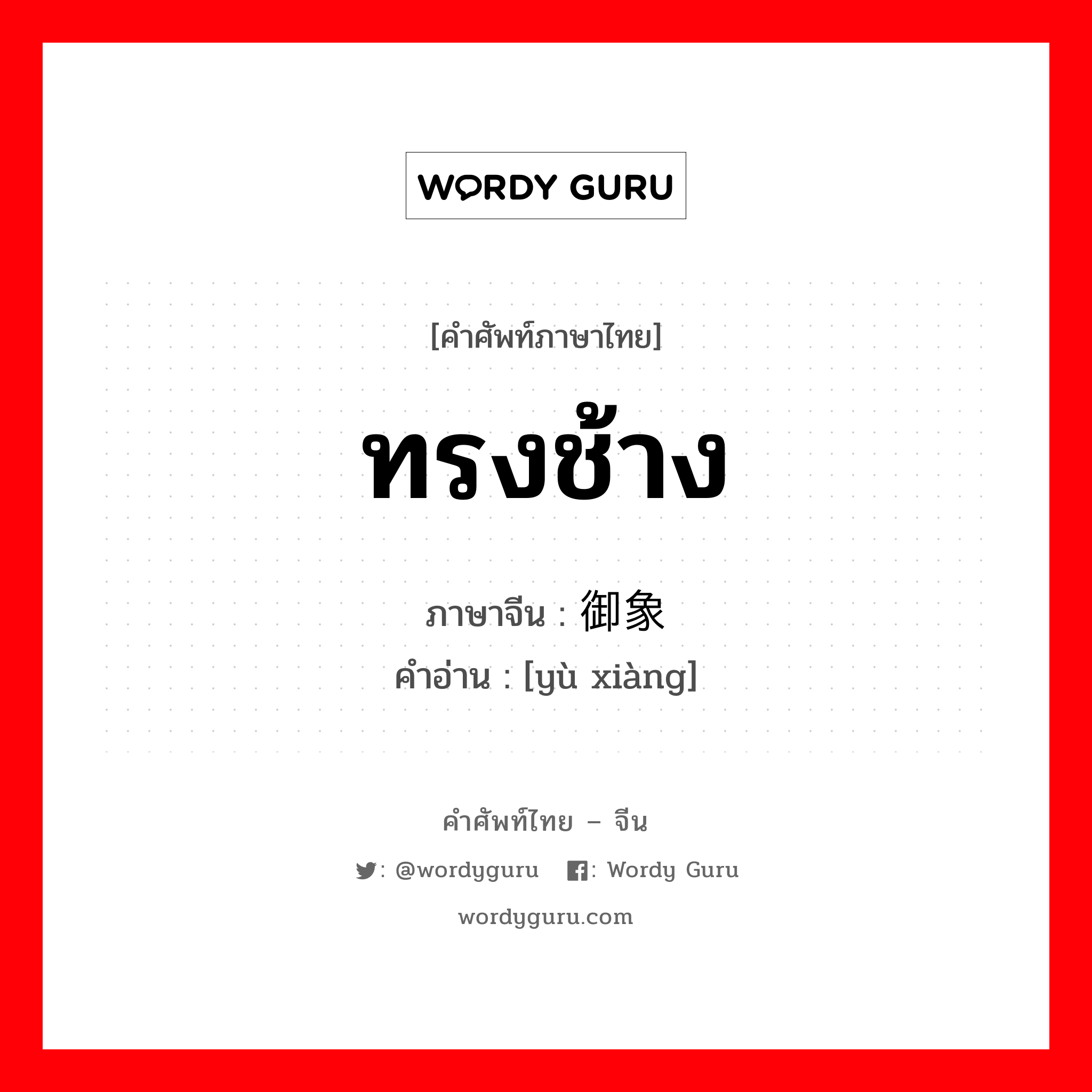 ทรงช้าง ภาษาจีนคืออะไร, คำศัพท์ภาษาไทย - จีน ทรงช้าง ภาษาจีน 御象 คำอ่าน [yù xiàng]