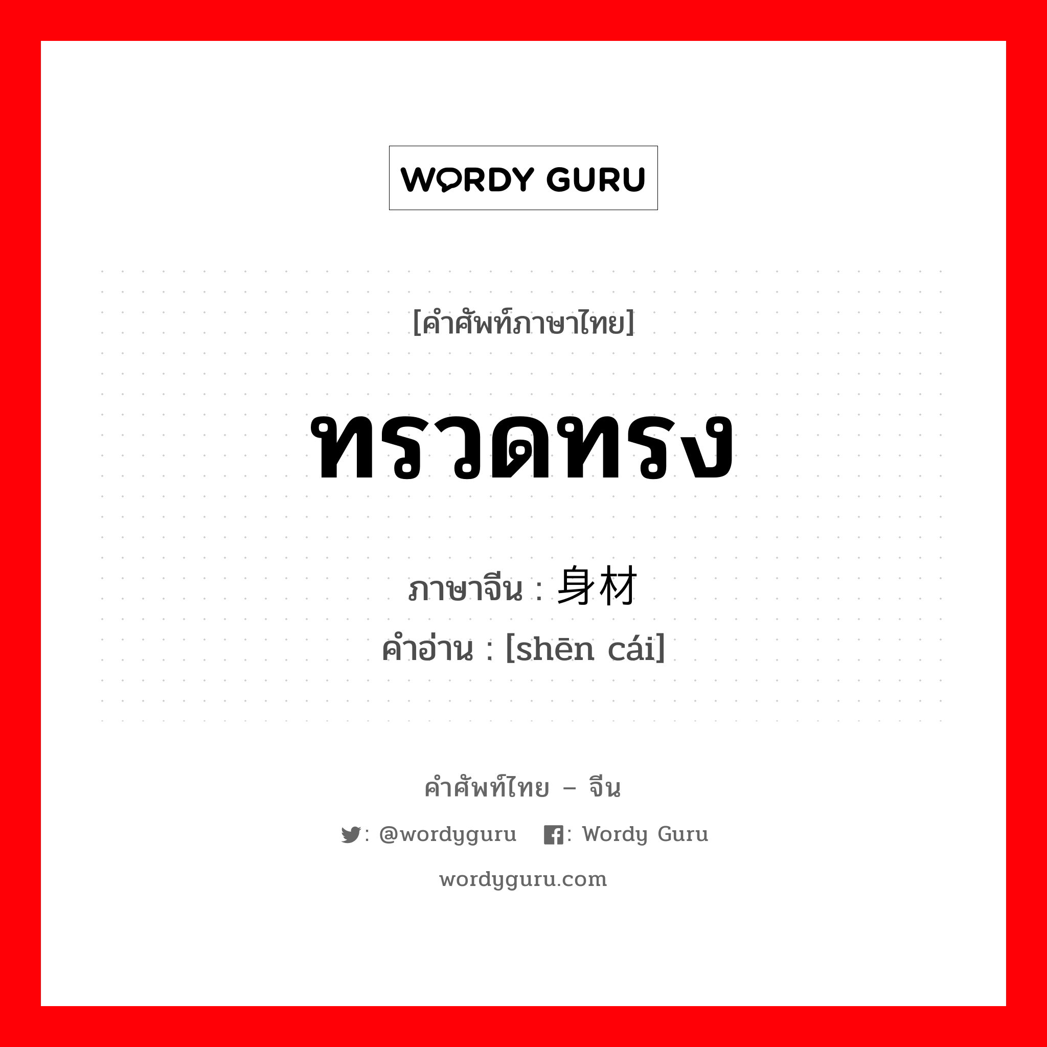 ทรวดทรง ภาษาจีนคืออะไร, คำศัพท์ภาษาไทย - จีน ทรวดทรง ภาษาจีน 身材 คำอ่าน [shēn cái]