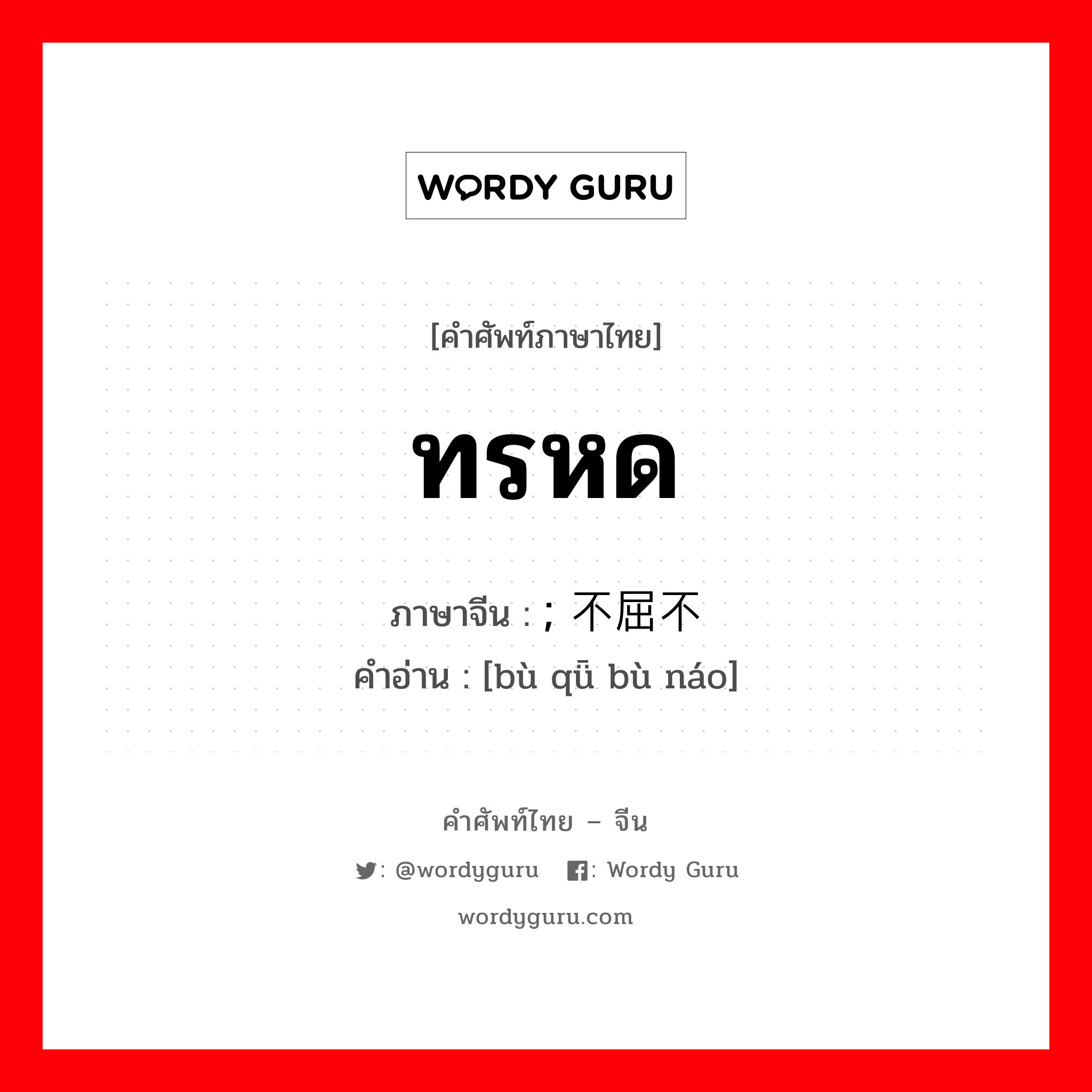 ทรหด ภาษาจีนคืออะไร, คำศัพท์ภาษาไทย - จีน ทรหด ภาษาจีน ; 不屈不挠 คำอ่าน [bù qǖ bù náo]