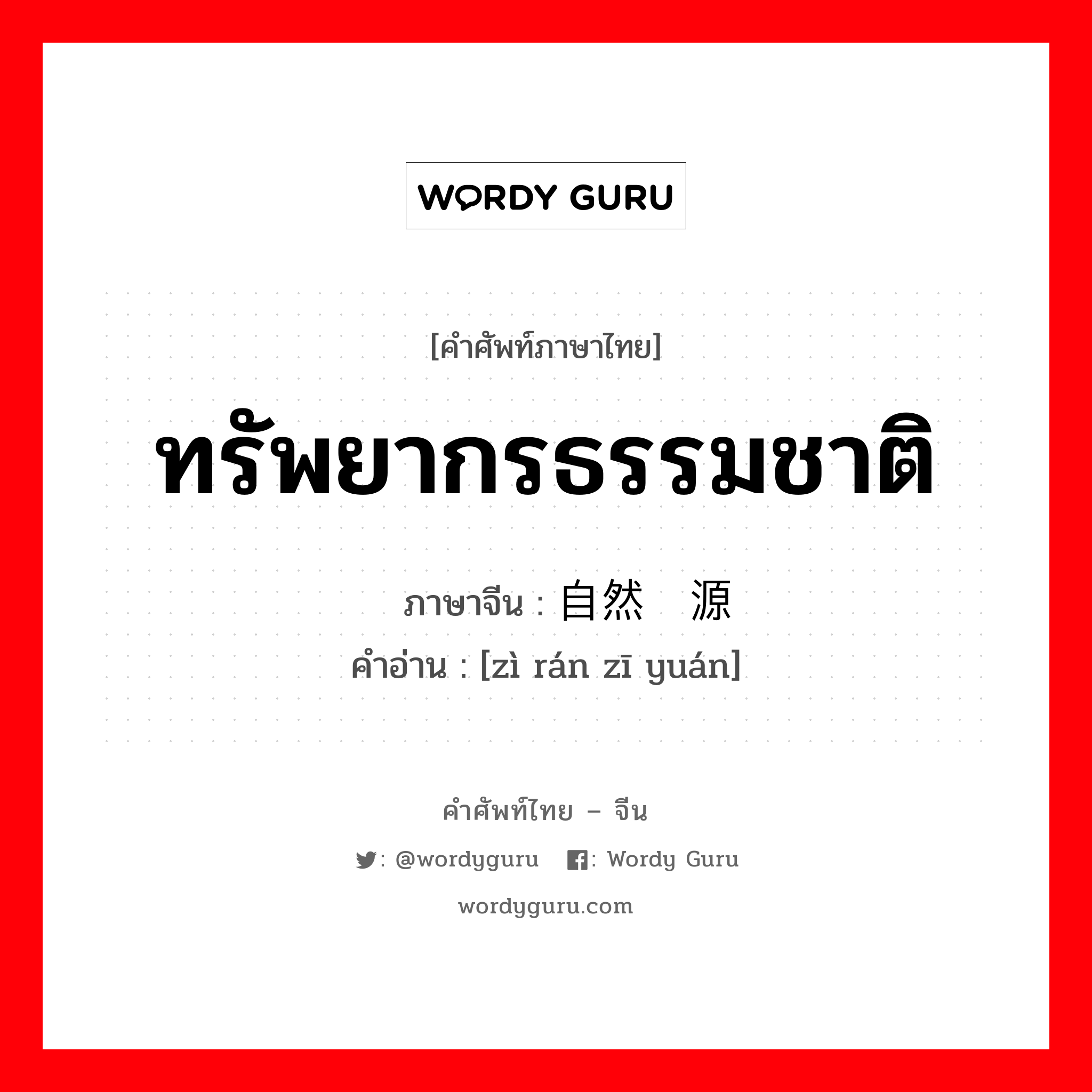 ทรัพยากรธรรมชาติ ภาษาจีนคืออะไร, คำศัพท์ภาษาไทย - จีน ทรัพยากรธรรมชาติ ภาษาจีน 自然资源 คำอ่าน [zì rán zī yuán]