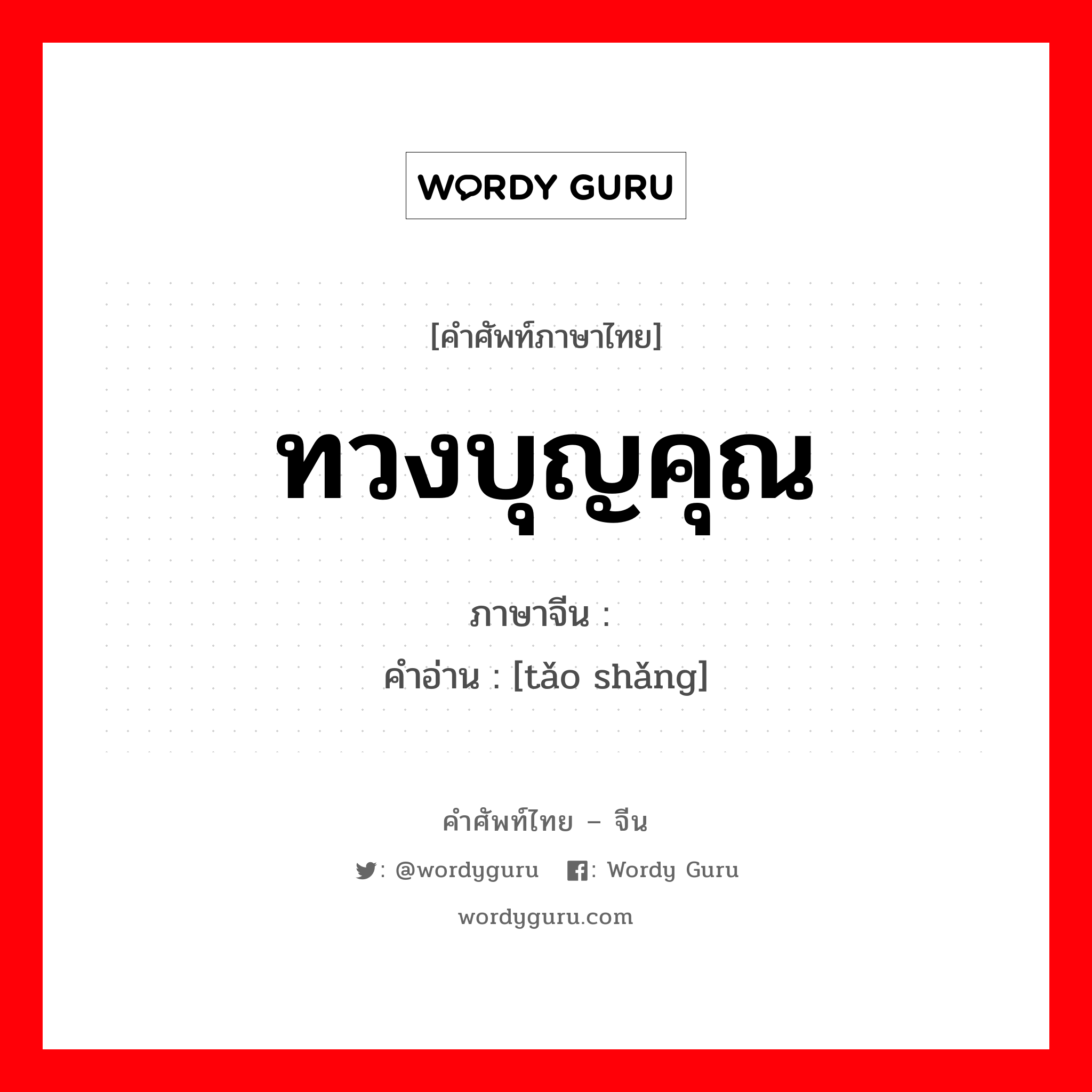 ทวงบุญคุณ ภาษาจีนคืออะไร, คำศัพท์ภาษาไทย - จีน ทวงบุญคุณ ภาษาจีน 讨赏 คำอ่าน [tǎo shǎng]