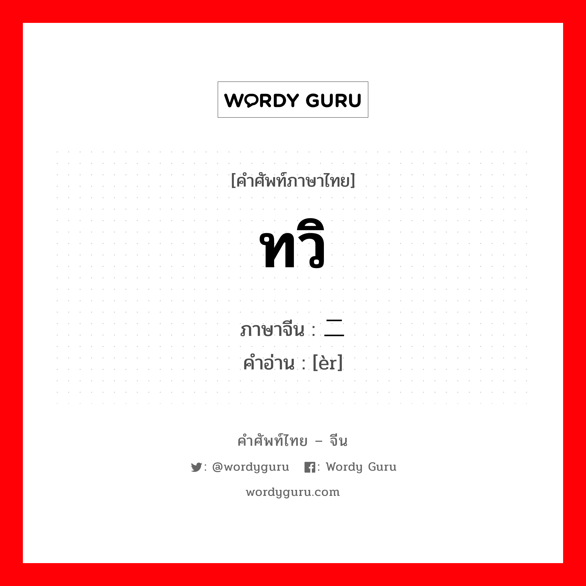 ทวิ ภาษาจีนคืออะไร, คำศัพท์ภาษาไทย - จีน ทวิ ภาษาจีน 二 คำอ่าน [èr]