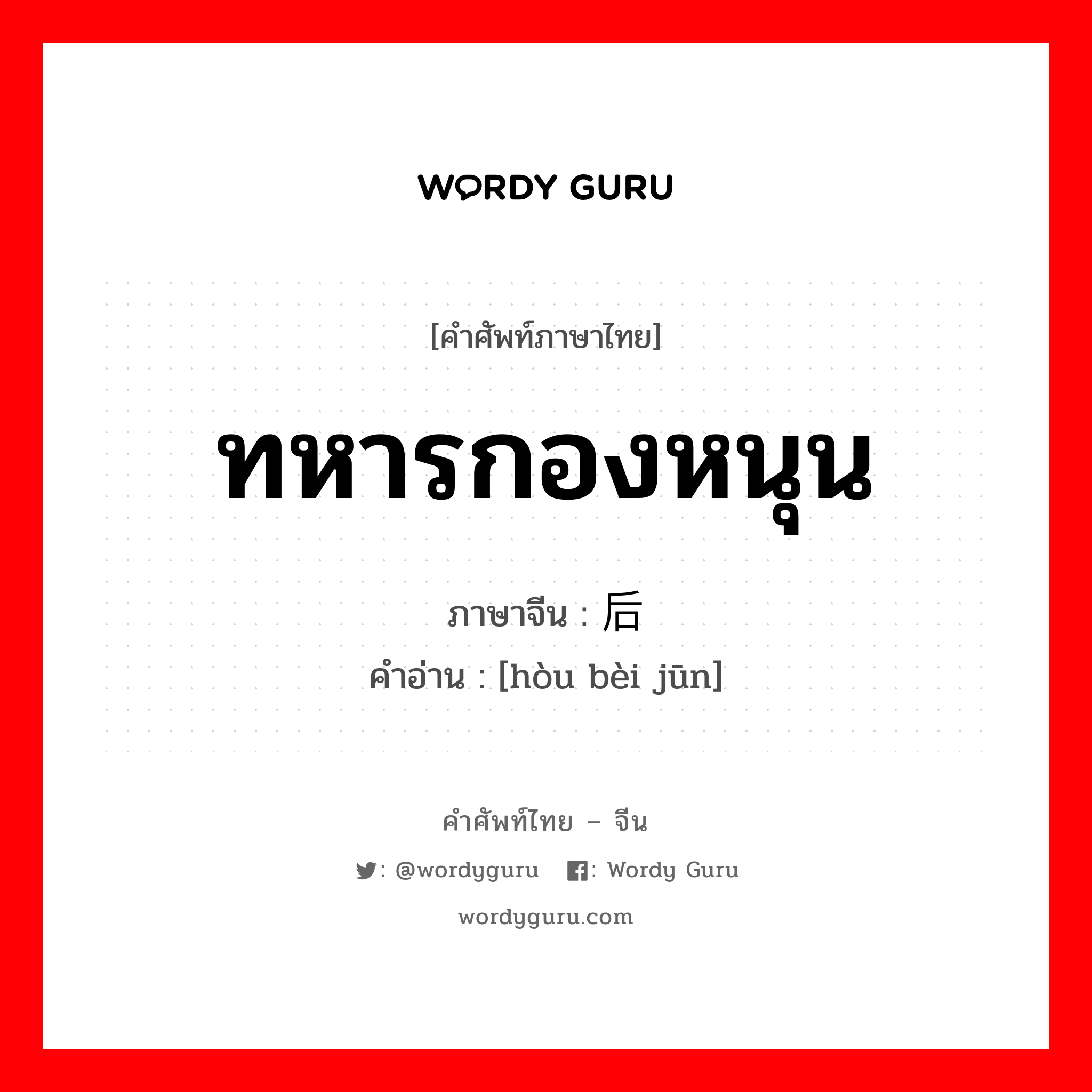 ทหารกองหนุน ภาษาจีนคืออะไร, คำศัพท์ภาษาไทย - จีน ทหารกองหนุน ภาษาจีน 后备军 คำอ่าน [hòu bèi jūn]