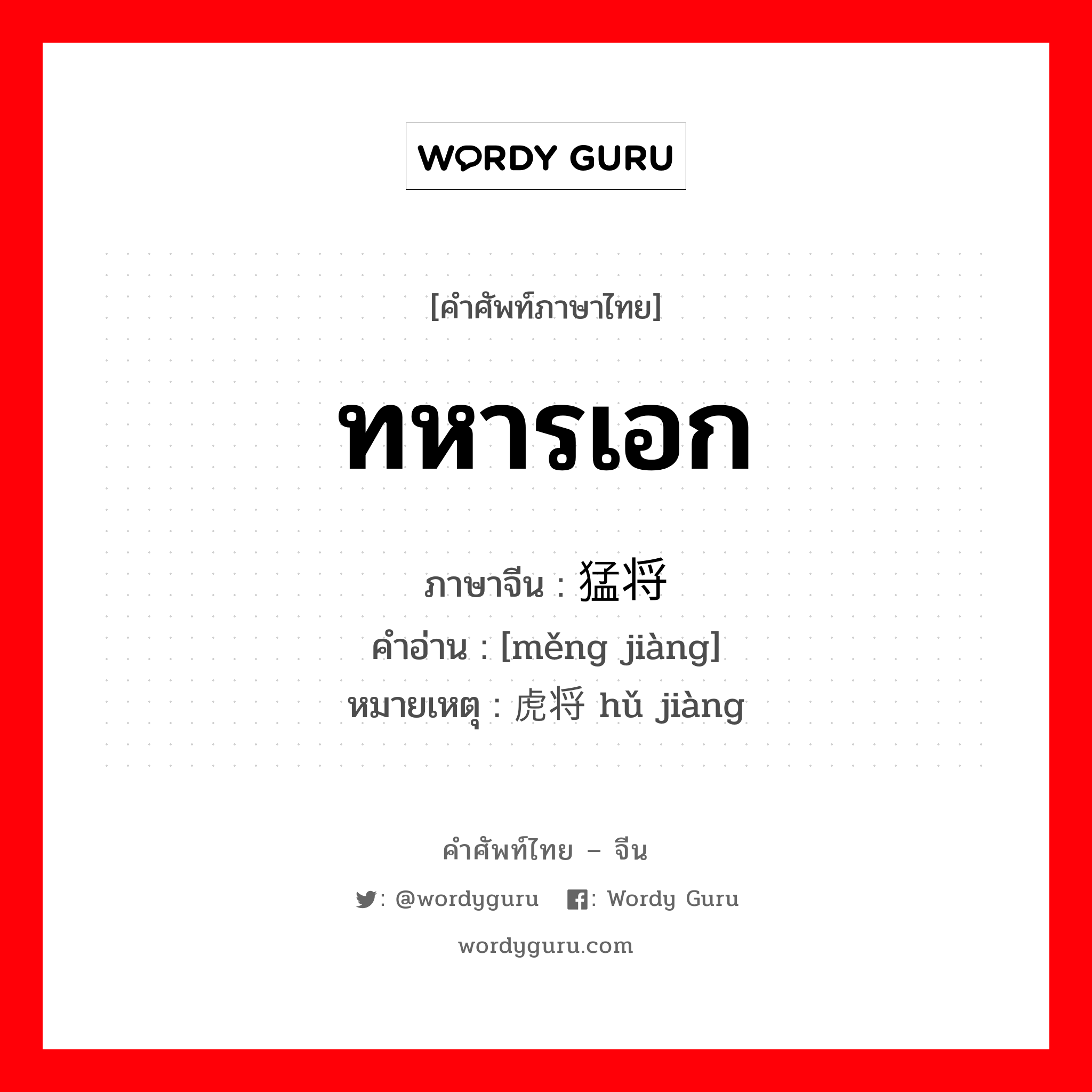 ทหารเอก ภาษาจีนคืออะไร, คำศัพท์ภาษาไทย - จีน ทหารเอก ภาษาจีน 猛将 คำอ่าน [měng jiàng] หมายเหตุ 虎将 hǔ jiàng