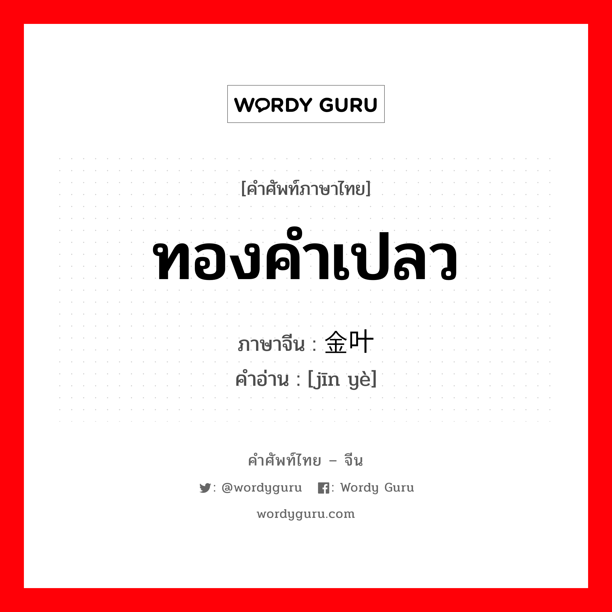 ทองคำเปลว ภาษาจีนคืออะไร, คำศัพท์ภาษาไทย - จีน ทองคำเปลว ภาษาจีน 金叶 คำอ่าน [jīn yè]