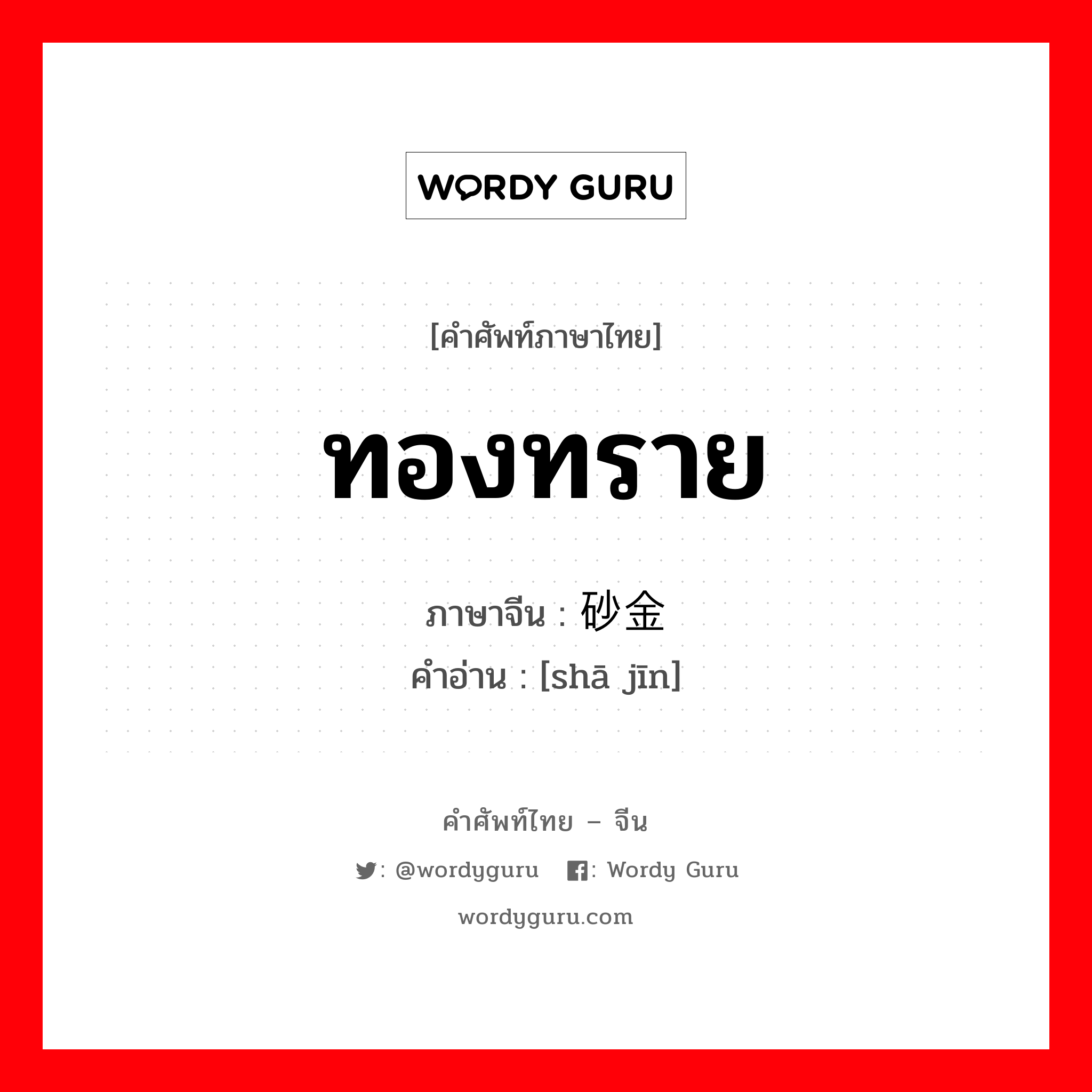 ทองทราย ภาษาจีนคืออะไร, คำศัพท์ภาษาไทย - จีน ทองทราย ภาษาจีน 砂金 คำอ่าน [shā jīn]