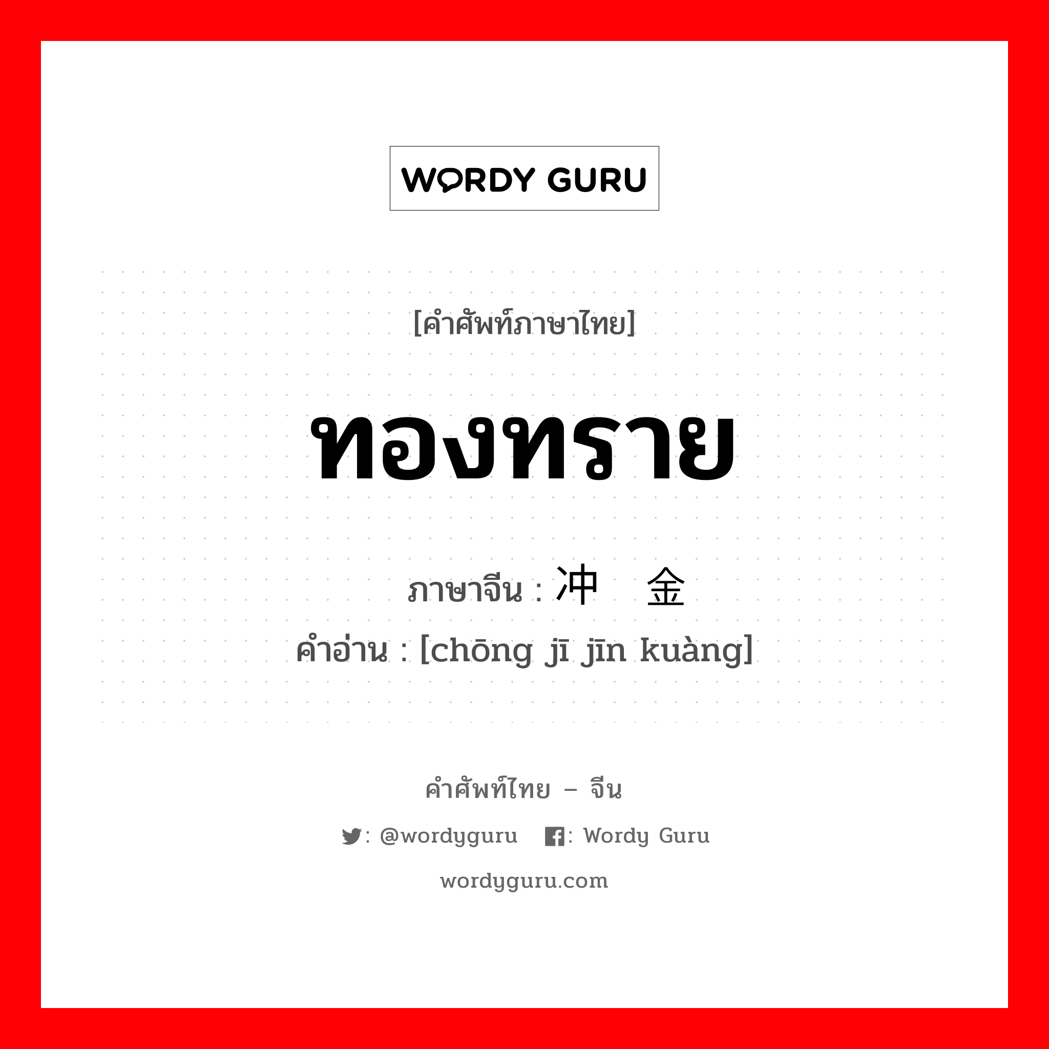 ทองทราย ภาษาจีนคืออะไร, คำศัพท์ภาษาไทย - จีน ทองทราย ภาษาจีน 冲积金矿 คำอ่าน [chōng jī jīn kuàng]