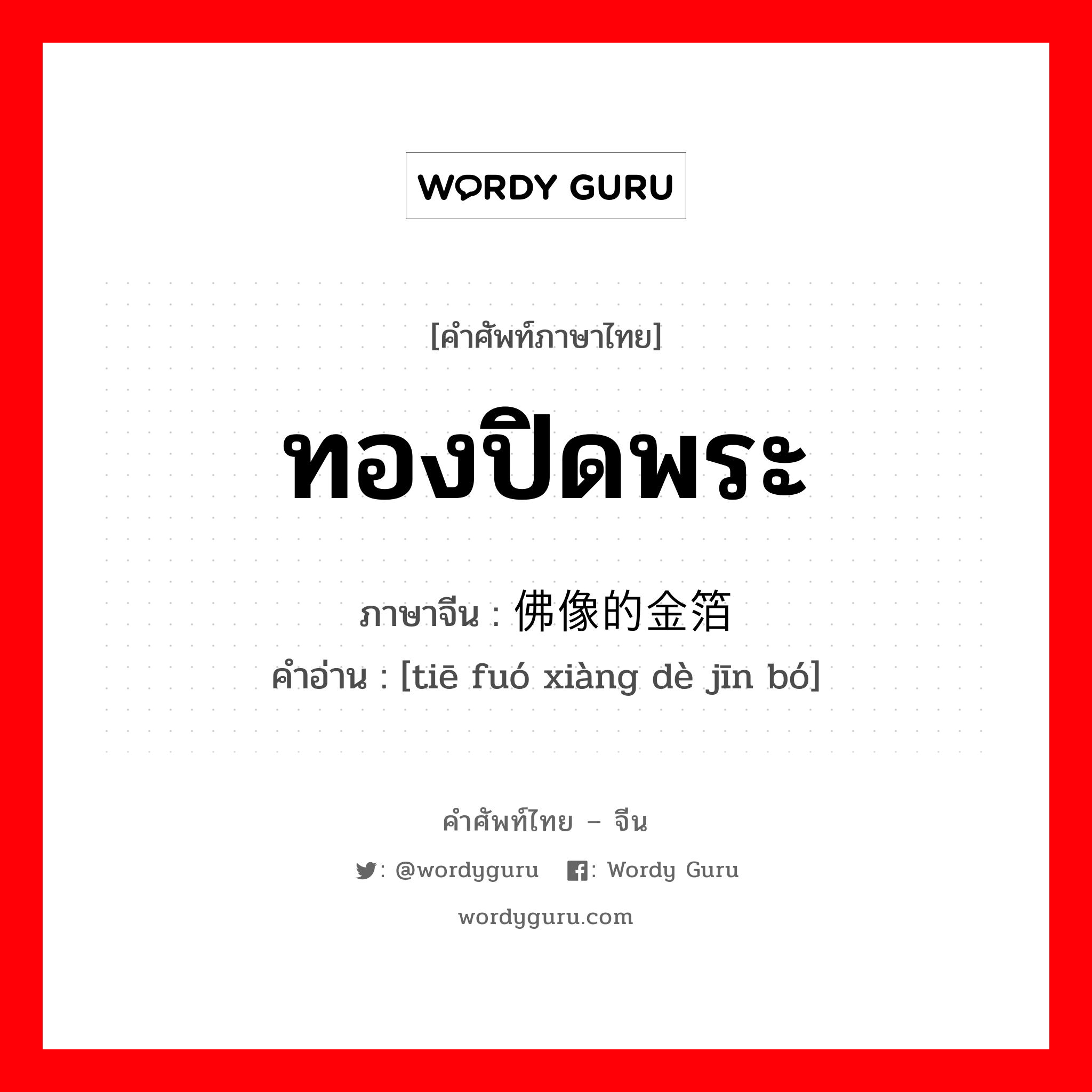 ทองปิดพระ ภาษาจีนคืออะไร, คำศัพท์ภาษาไทย - จีน ทองปิดพระ ภาษาจีน 贴佛像的金箔 คำอ่าน [tiē fuó xiàng dè jīn bó]