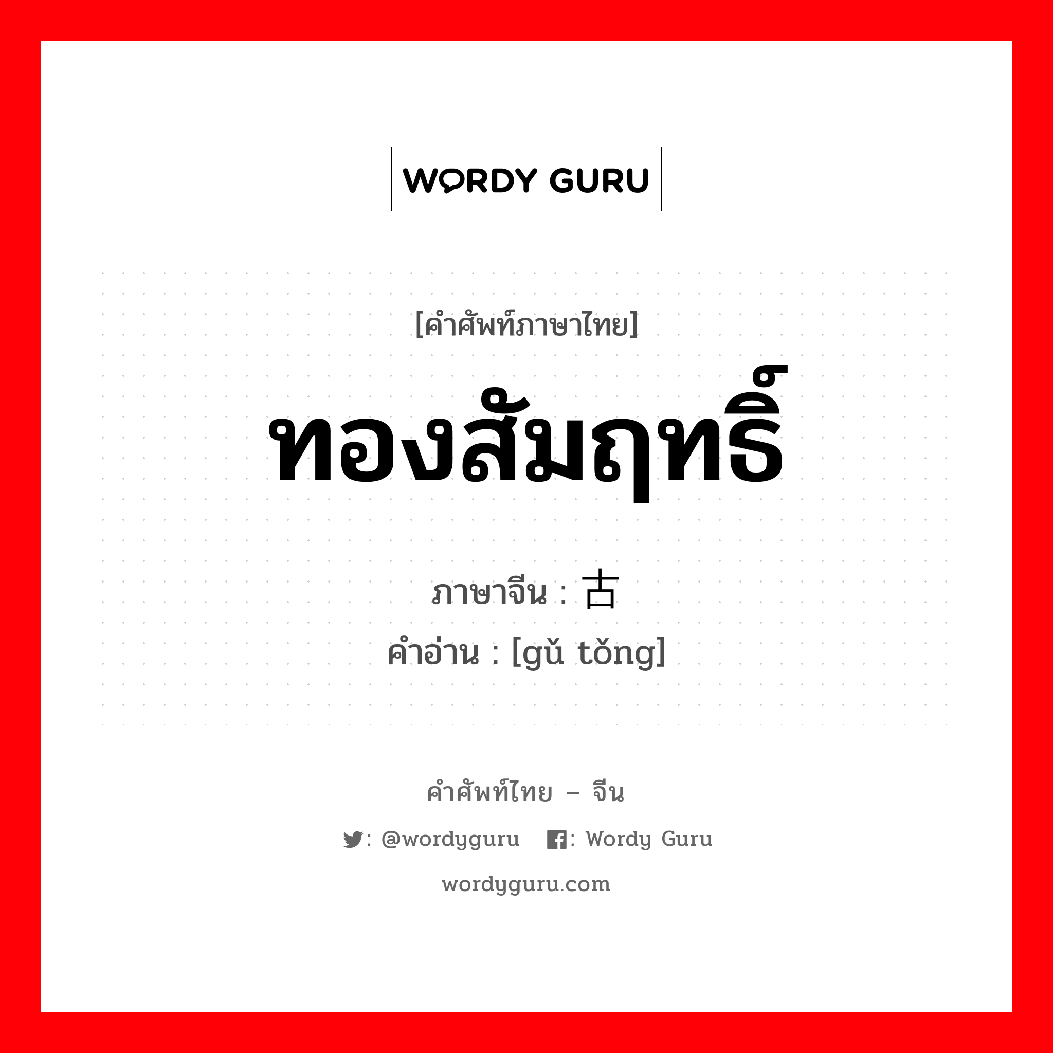 ทองสัมฤทธิ์ ภาษาจีนคืออะไร, คำศัพท์ภาษาไทย - จีน ทองสัมฤทธิ์ ภาษาจีน 古铜 คำอ่าน [gǔ tǒng]