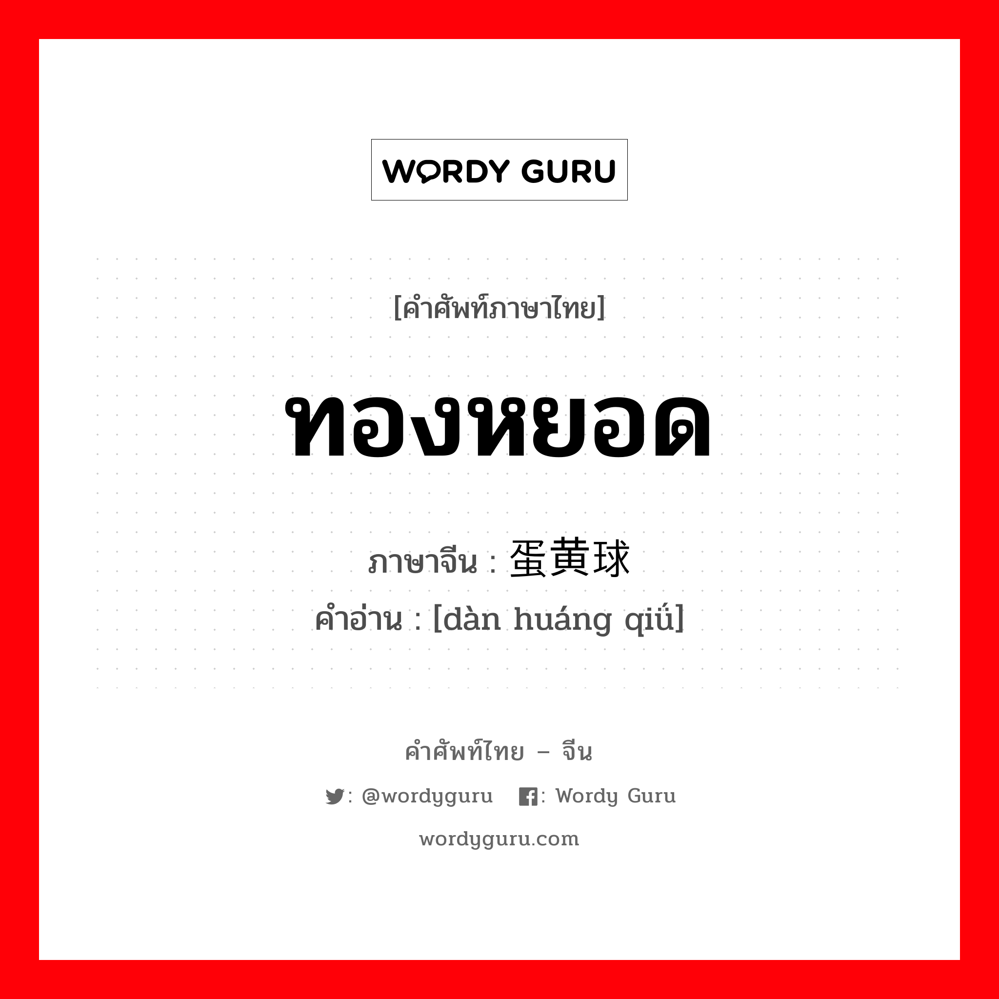 ทองหยอด ภาษาจีนคืออะไร, คำศัพท์ภาษาไทย - จีน ทองหยอด ภาษาจีน 蛋黄球 คำอ่าน [dàn huáng qiǘ]