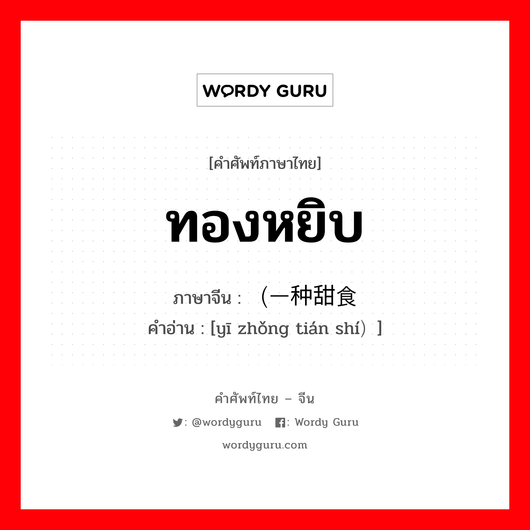 ทองหยิบ ภาษาจีนคืออะไร, คำศัพท์ภาษาไทย - จีน ทองหยิบ ภาษาจีน （一种甜食 คำอ่าน [yī zhǒng tián shí）]