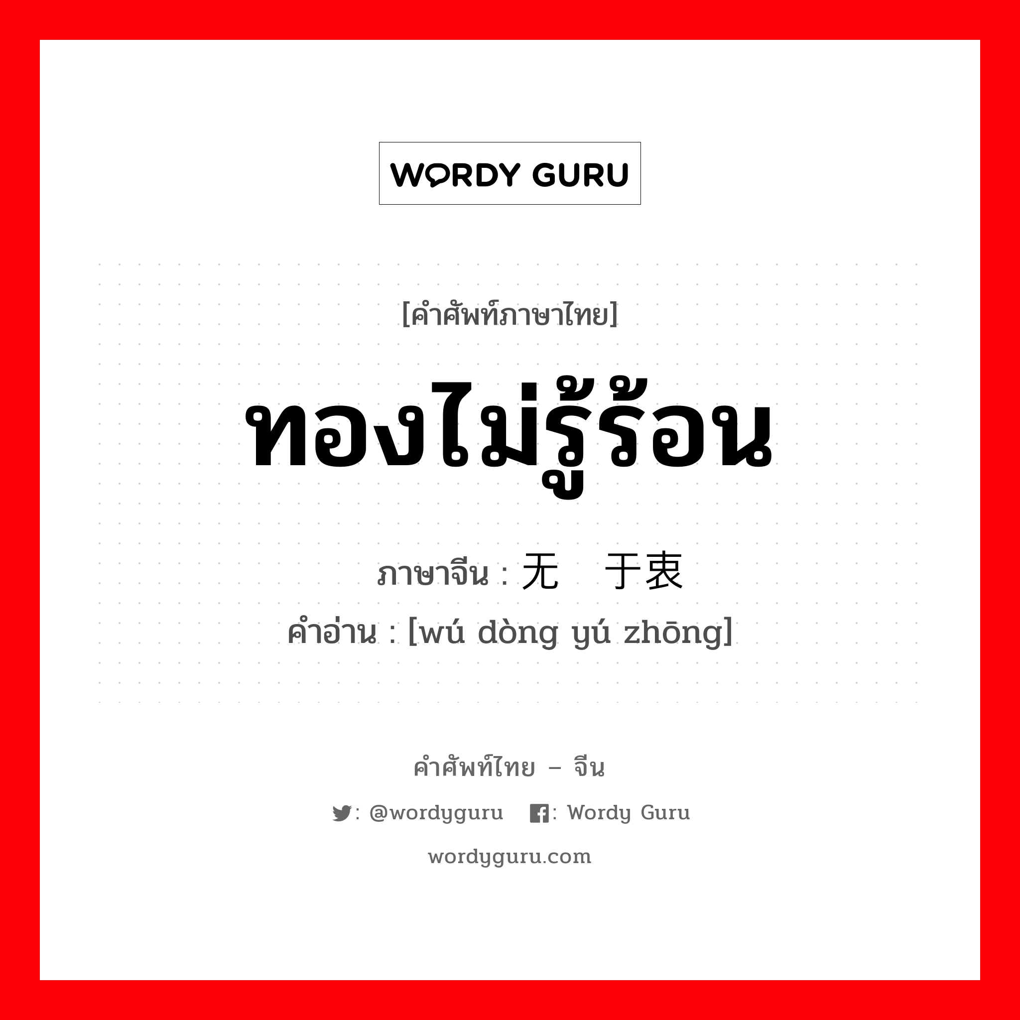 ทองไม่รู้ร้อน ภาษาจีนคืออะไร, คำศัพท์ภาษาไทย - จีน ทองไม่รู้ร้อน ภาษาจีน 无动于衷 คำอ่าน [wú dòng yú zhōng]