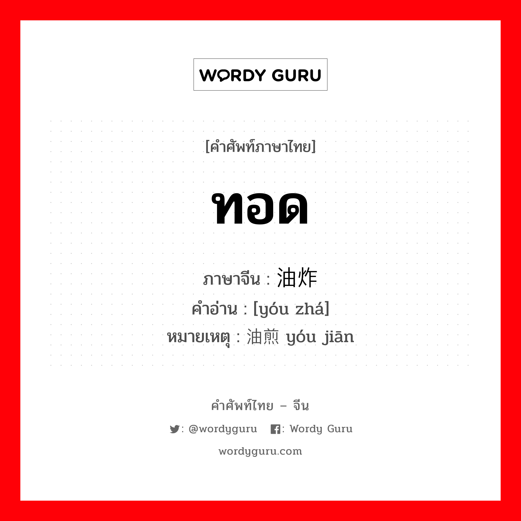 ทอด ภาษาจีนคืออะไร, คำศัพท์ภาษาไทย - จีน ทอด ภาษาจีน 油炸 คำอ่าน [yóu zhá] หมายเหตุ 油煎 yóu jiān