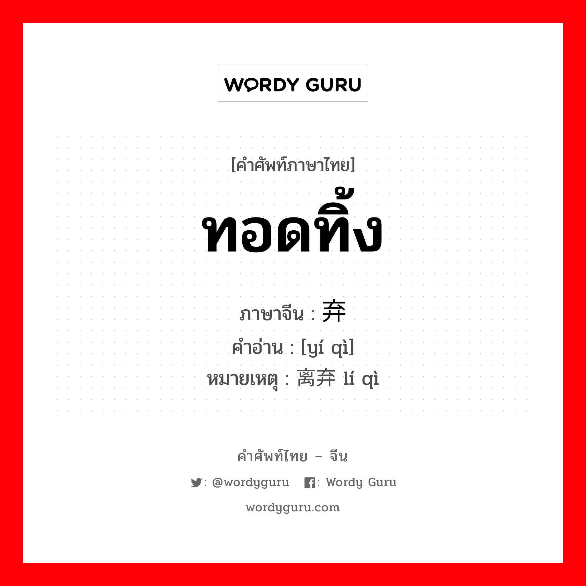 ทอดทิ้ง ภาษาจีนคืออะไร, คำศัพท์ภาษาไทย - จีน ทอดทิ้ง ภาษาจีน 遗弃 คำอ่าน [yí qì] หมายเหตุ 离弃 lí qì