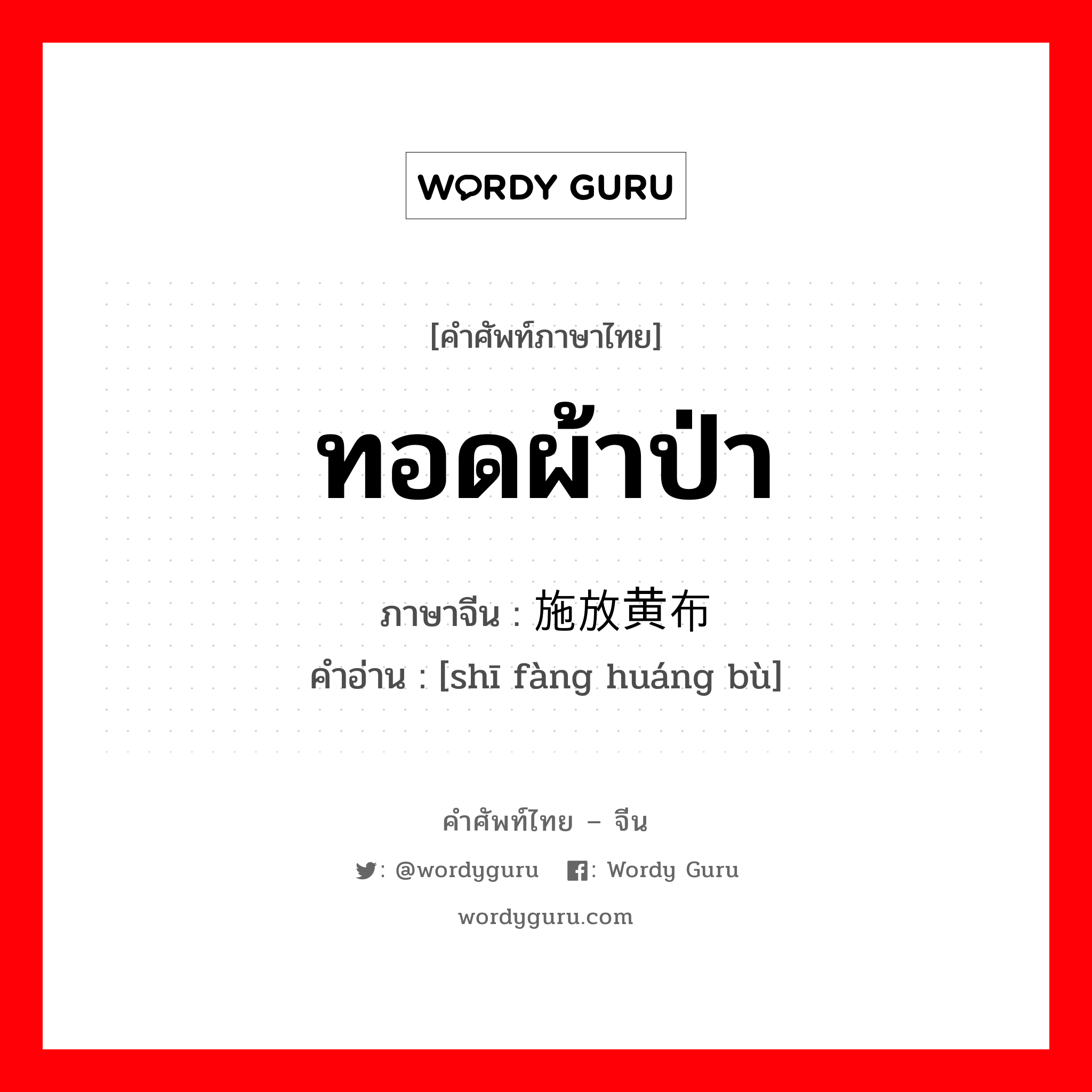 ทอดผ้าป่า ภาษาจีนคืออะไร, คำศัพท์ภาษาไทย - จีน ทอดผ้าป่า ภาษาจีน 施放黄布 คำอ่าน [shī fàng huáng bù]